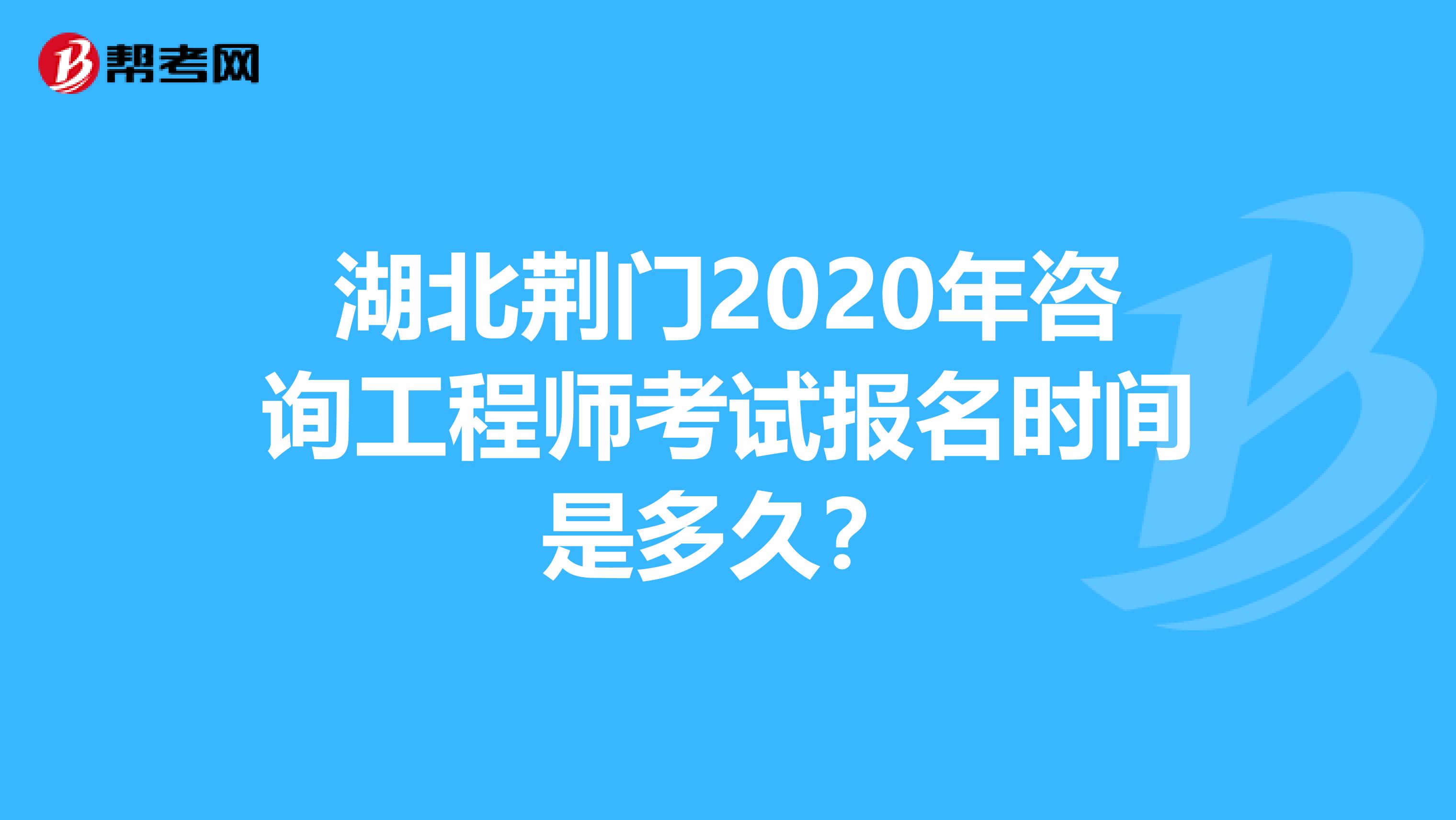 湖北荆门2020年咨询工程师考试报名时间是多久？