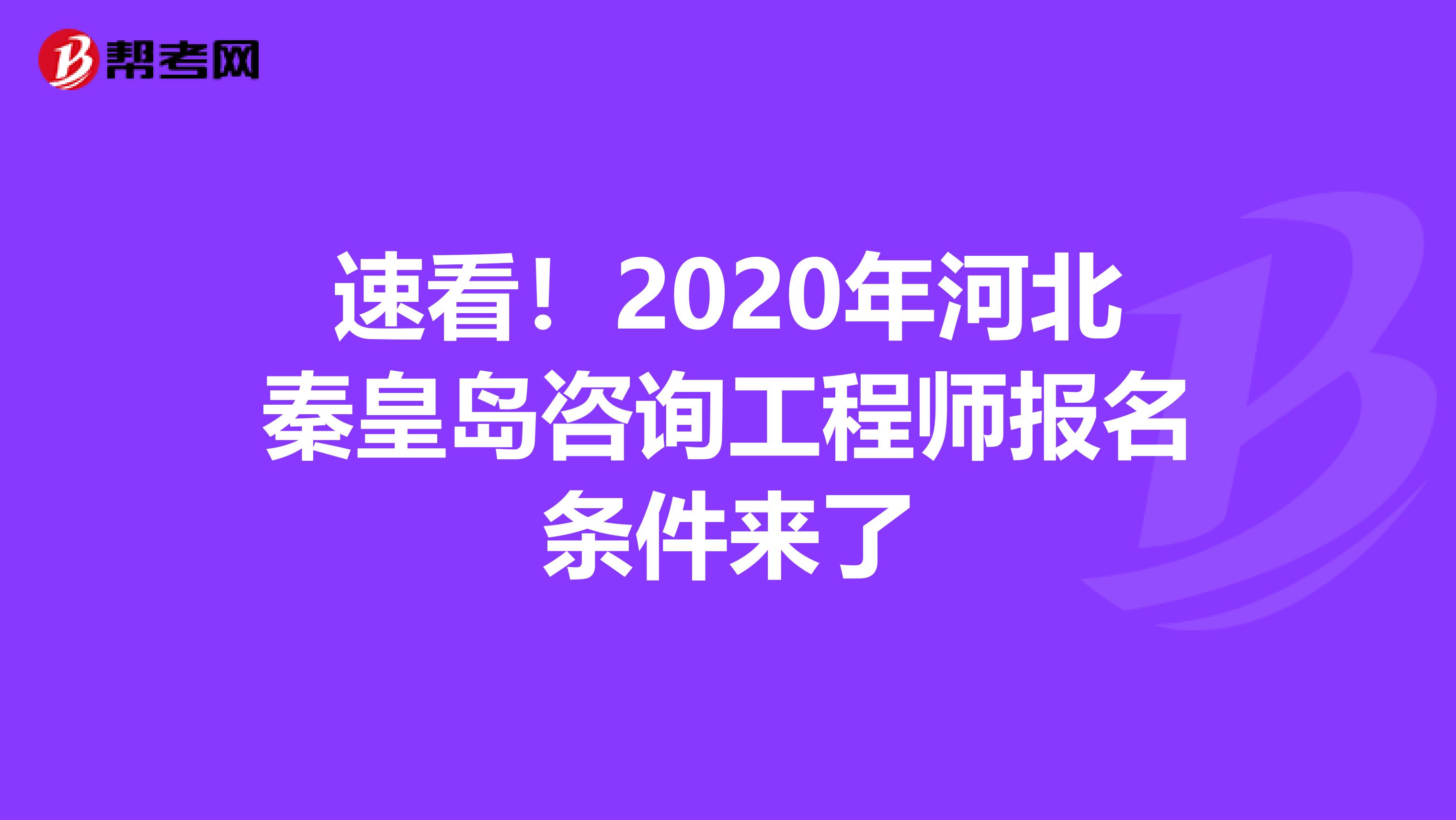速看！2020年河北秦皇岛咨询工程师报名条件来了