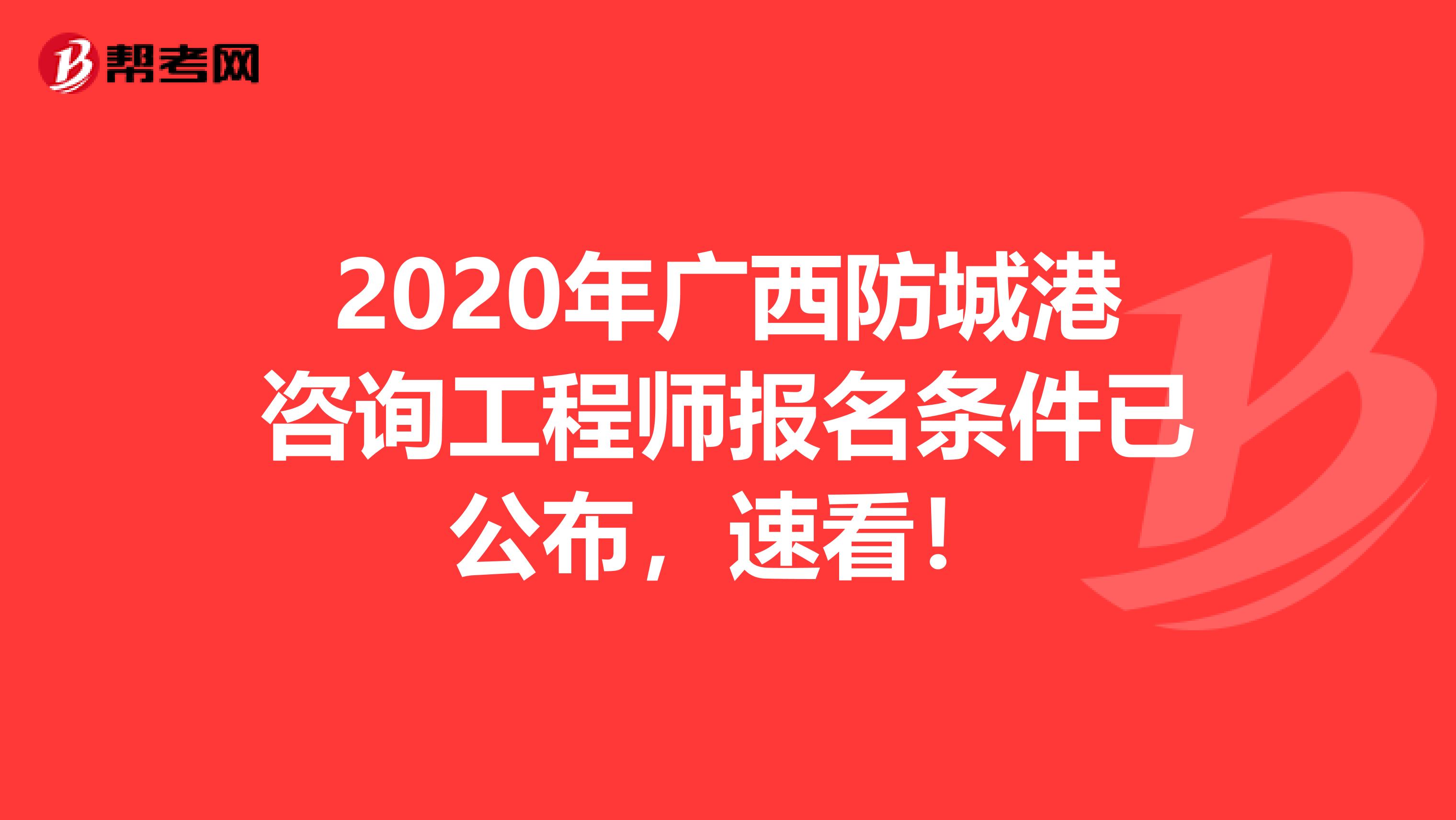 2020年广西防城港咨询工程师报名条件已公布，速看！