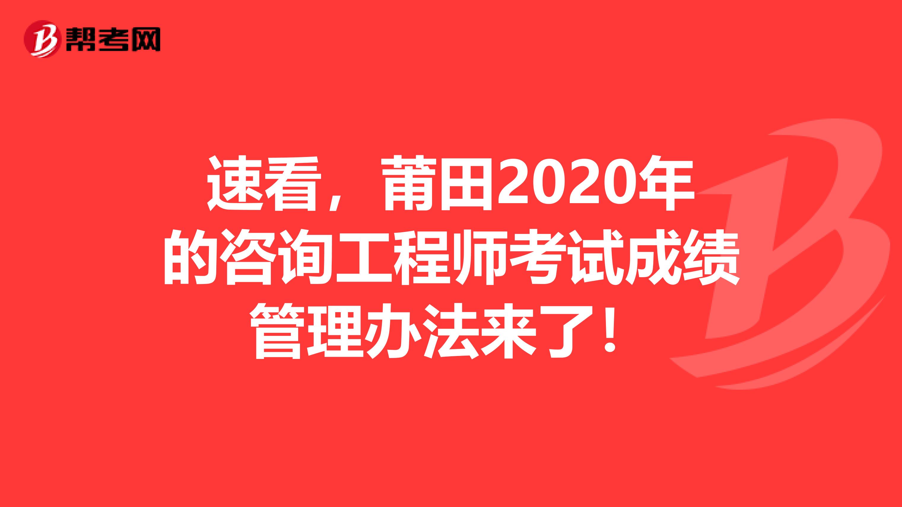速看，莆田2020年的咨询工程师考试成绩管理办法来了！