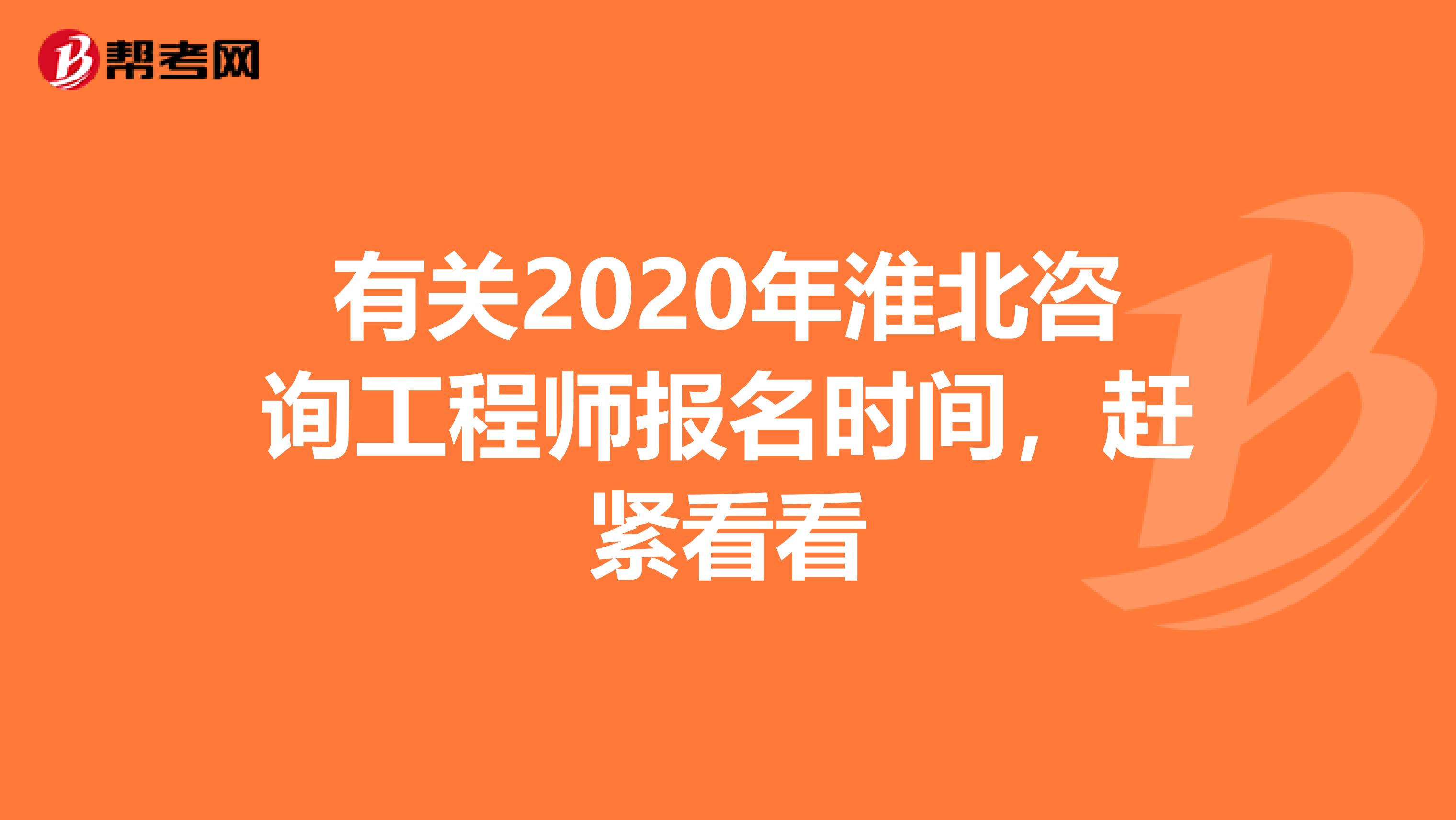 有关2020年淮北咨询工程师报名时间，赶紧看看