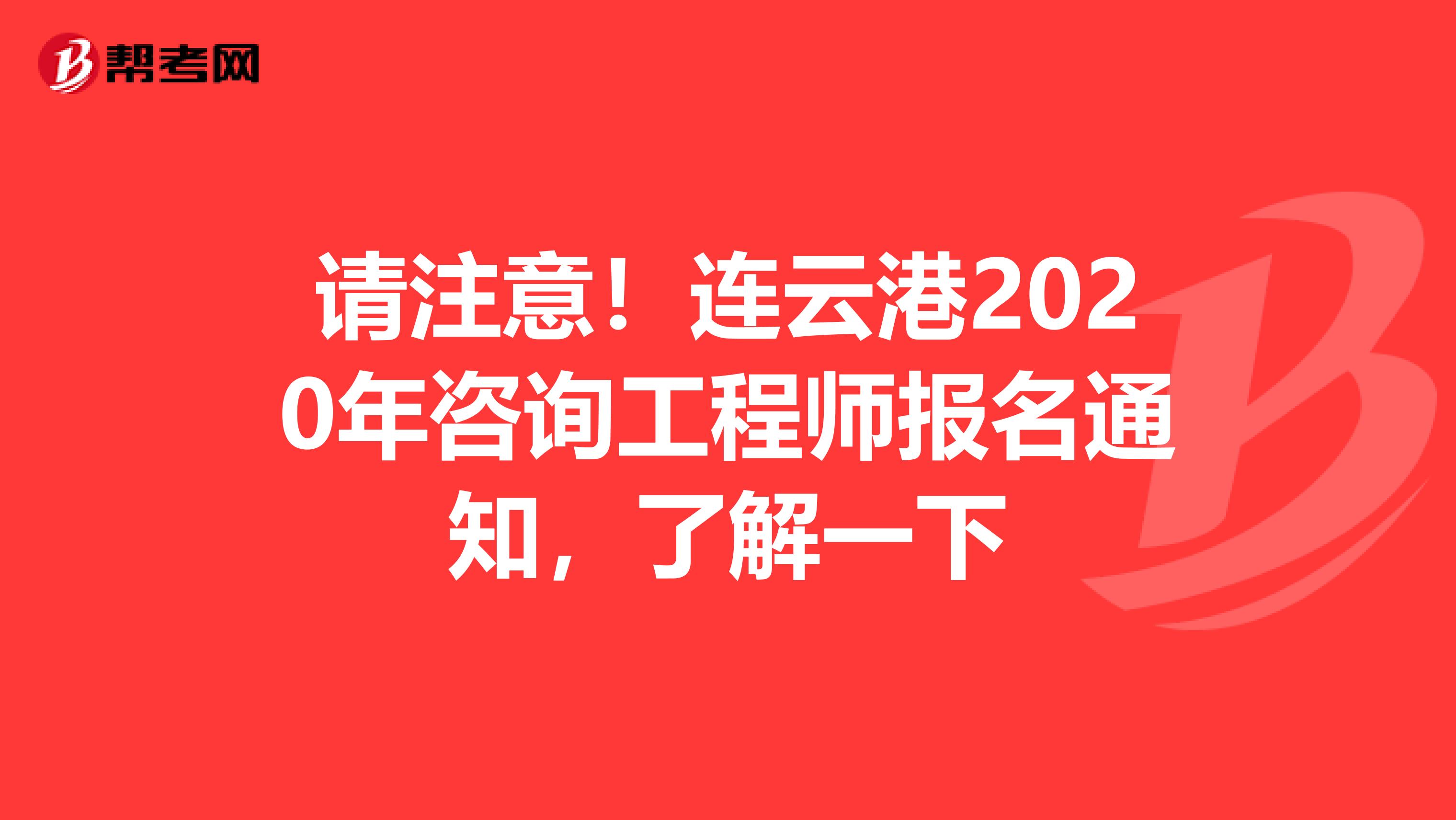 请注意！连云港2020年咨询工程师报名通知，了解一下