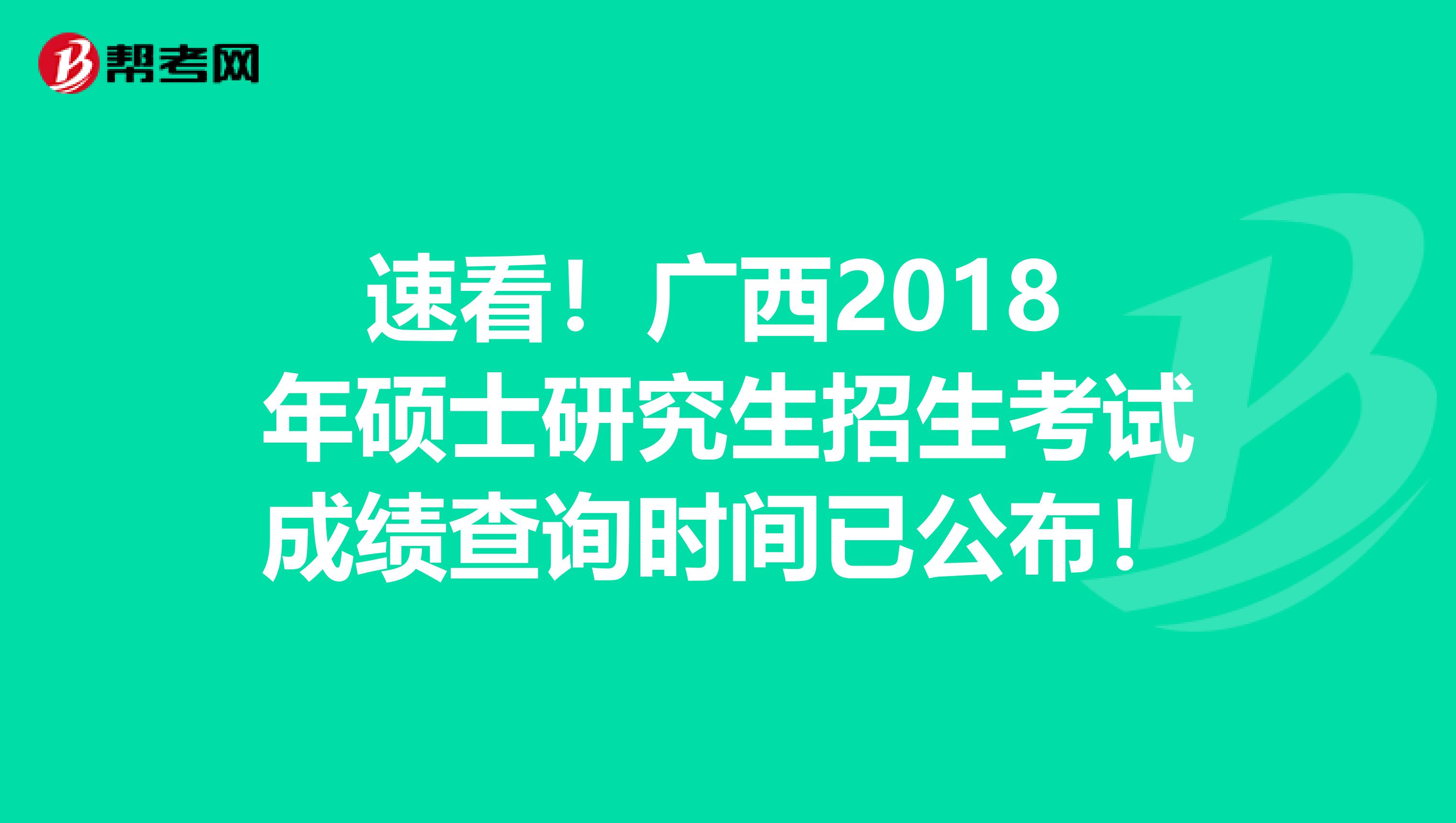 速看！广西2018 年硕士研究生招生考试成绩查询时间已公布！