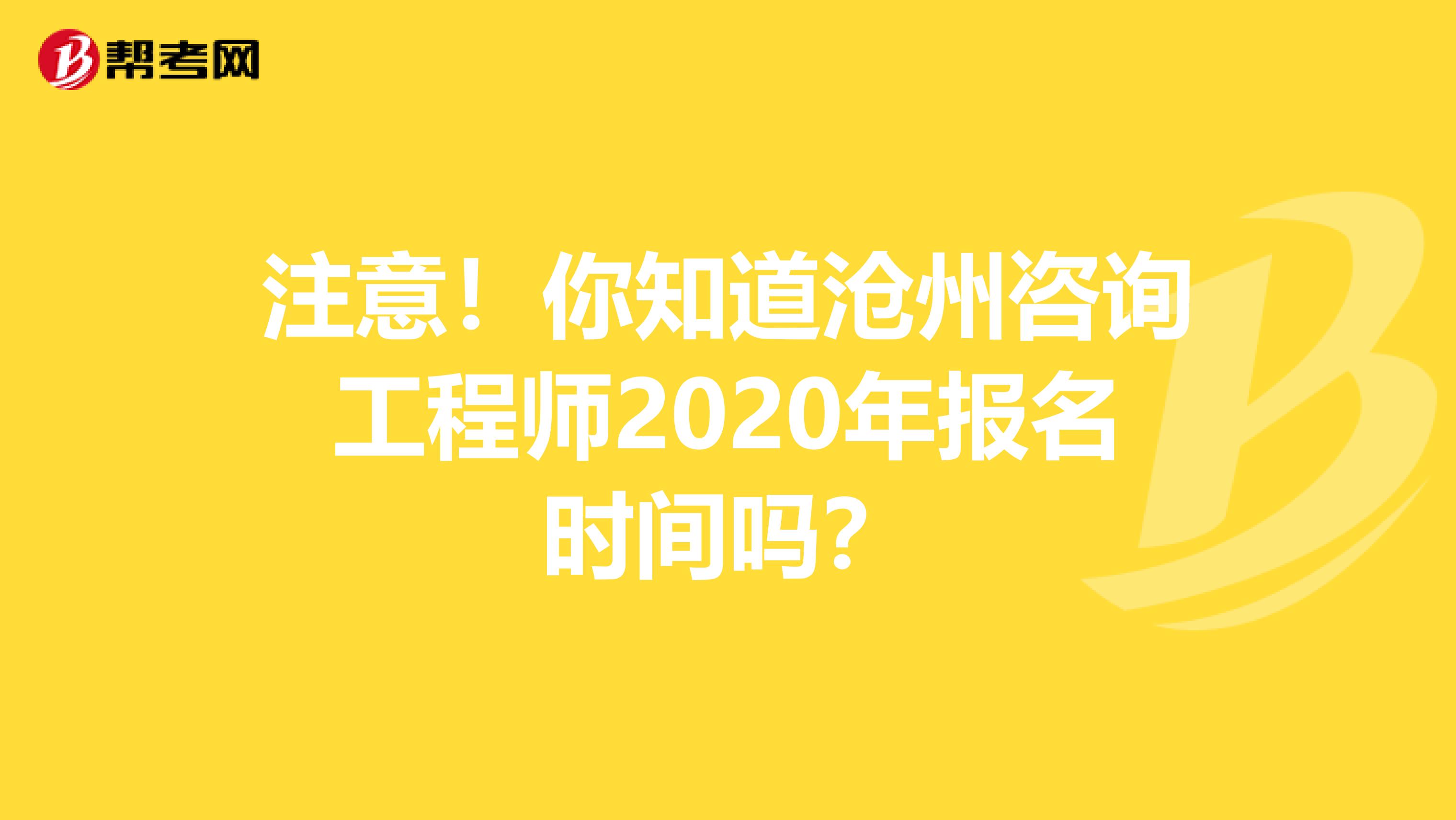 注意！你知道沧州咨询工程师2020年报名时间吗？