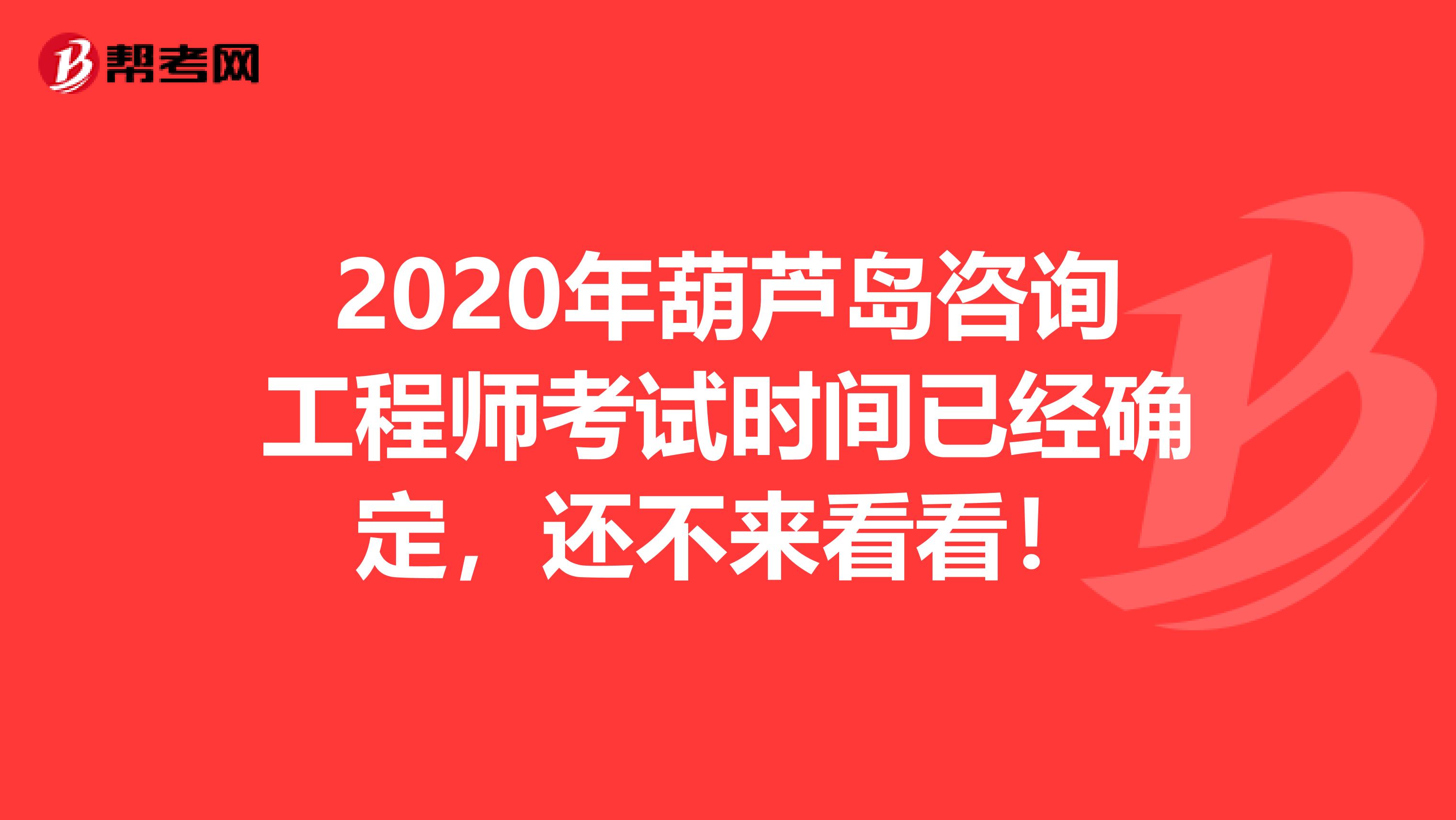 2020年葫芦岛咨询工程师考试时间已经确定，还不来看看！