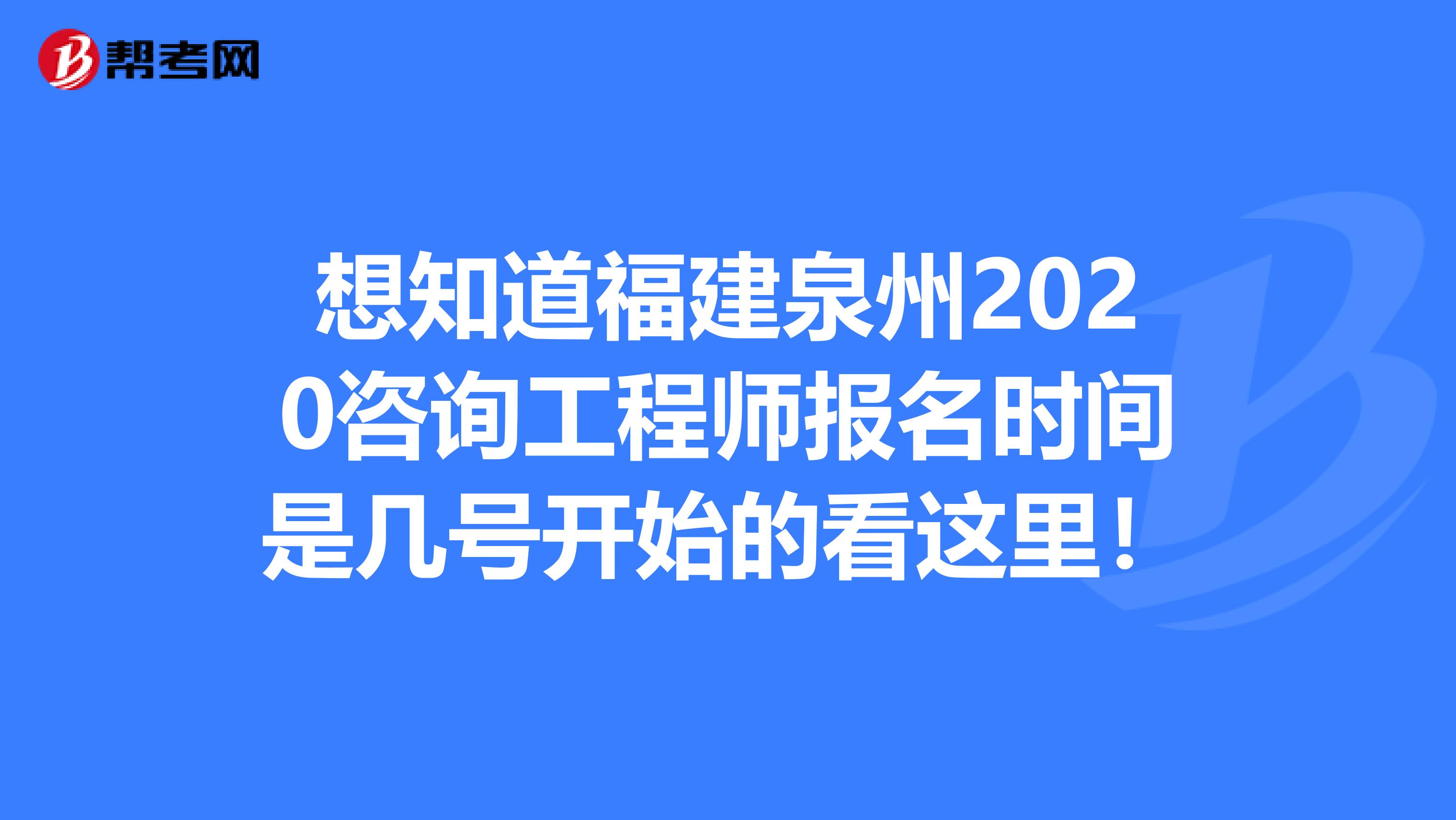 想知道福建泉州2020咨询工程师报名时间是几号开始的看这里！