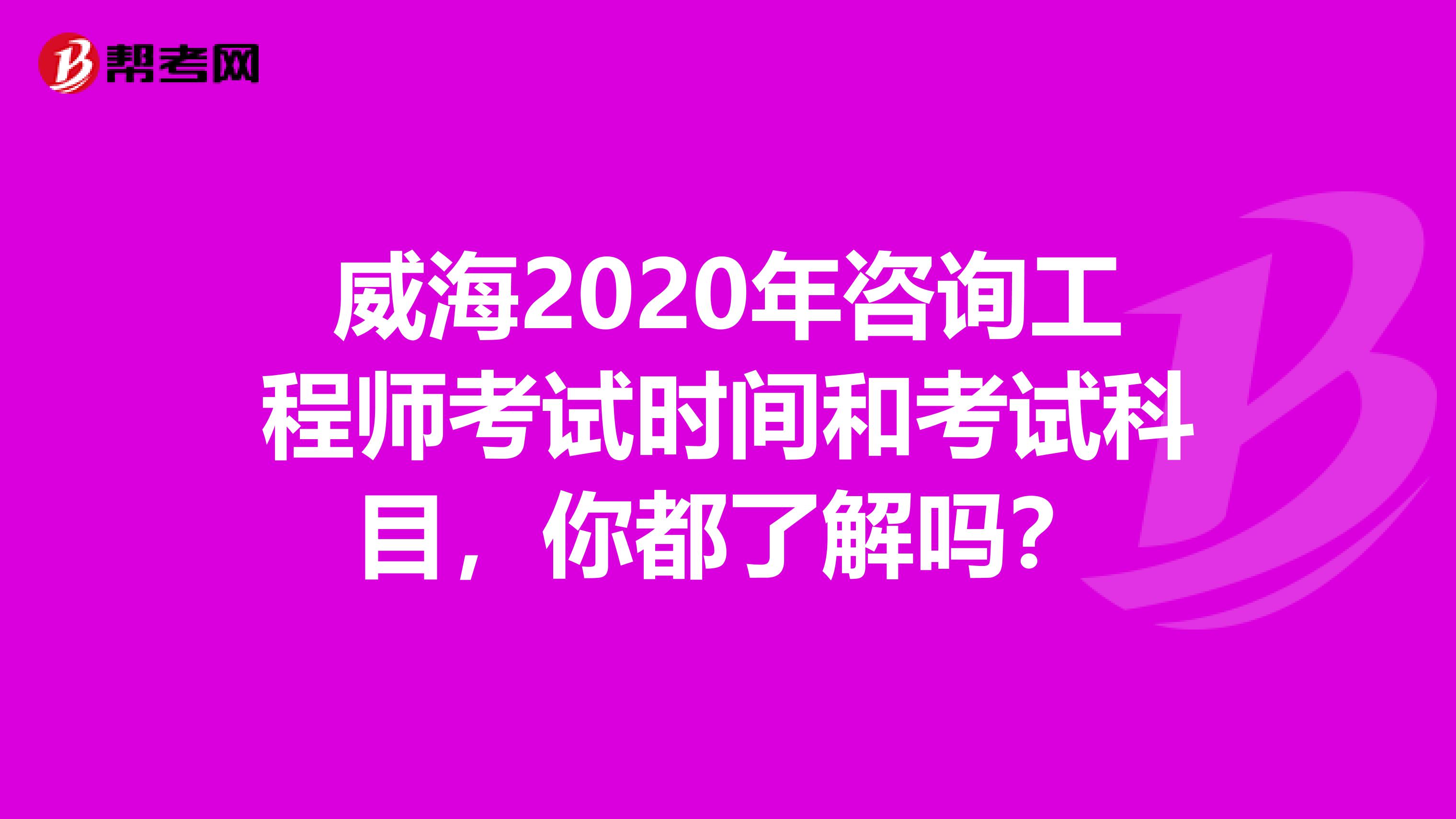 威海2020年咨询工程师考试时间和考试科目，你都了解吗？