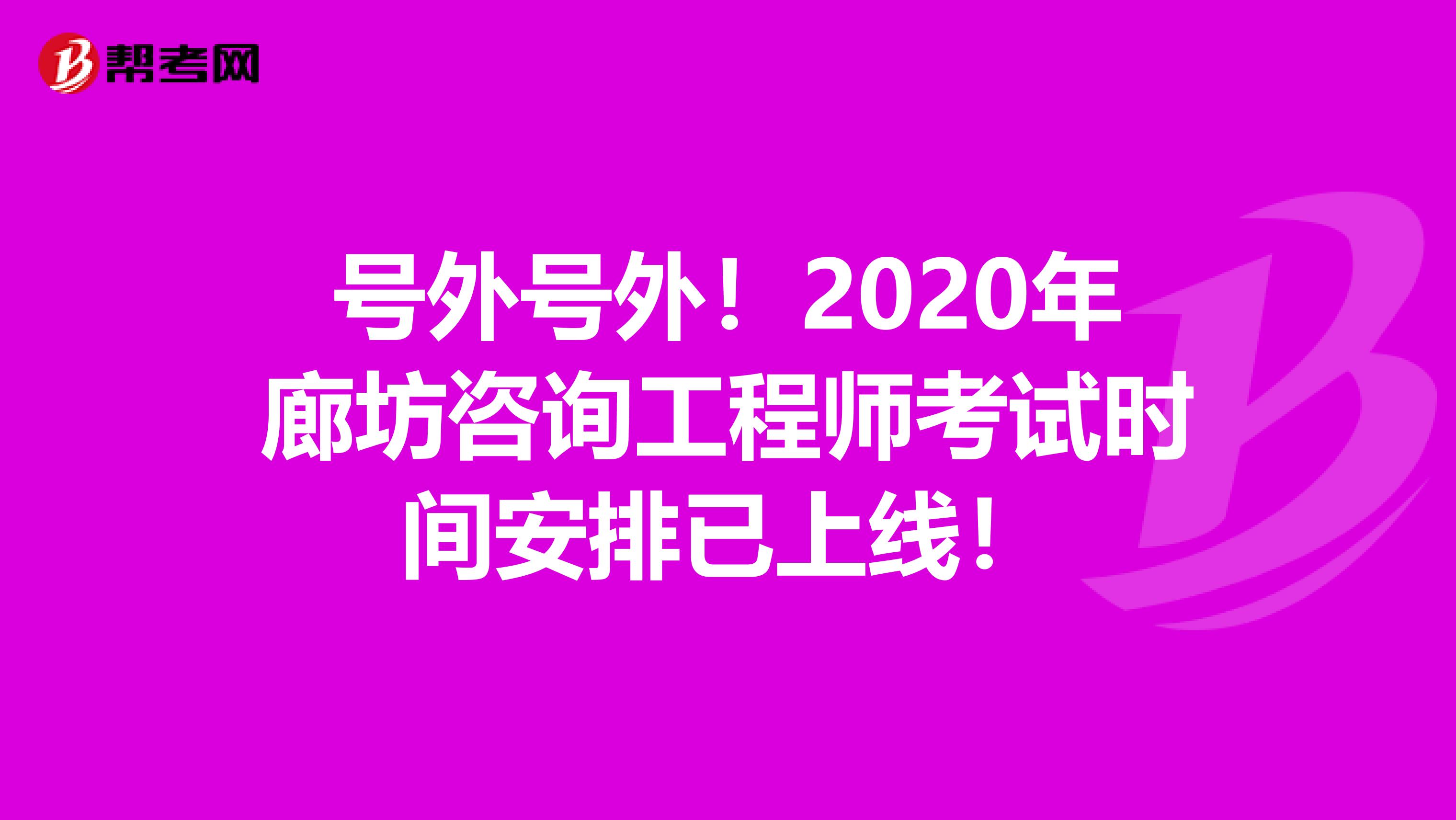 号外号外！2020年廊坊咨询工程师考试时间安排已上线！