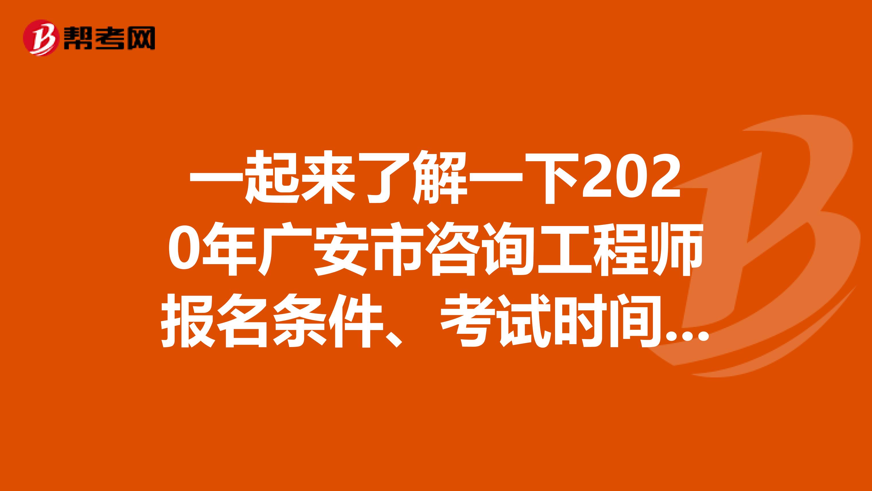 一起来了解一下2020年广安市咨询工程师报名条件、考试时间、考试方式吧！