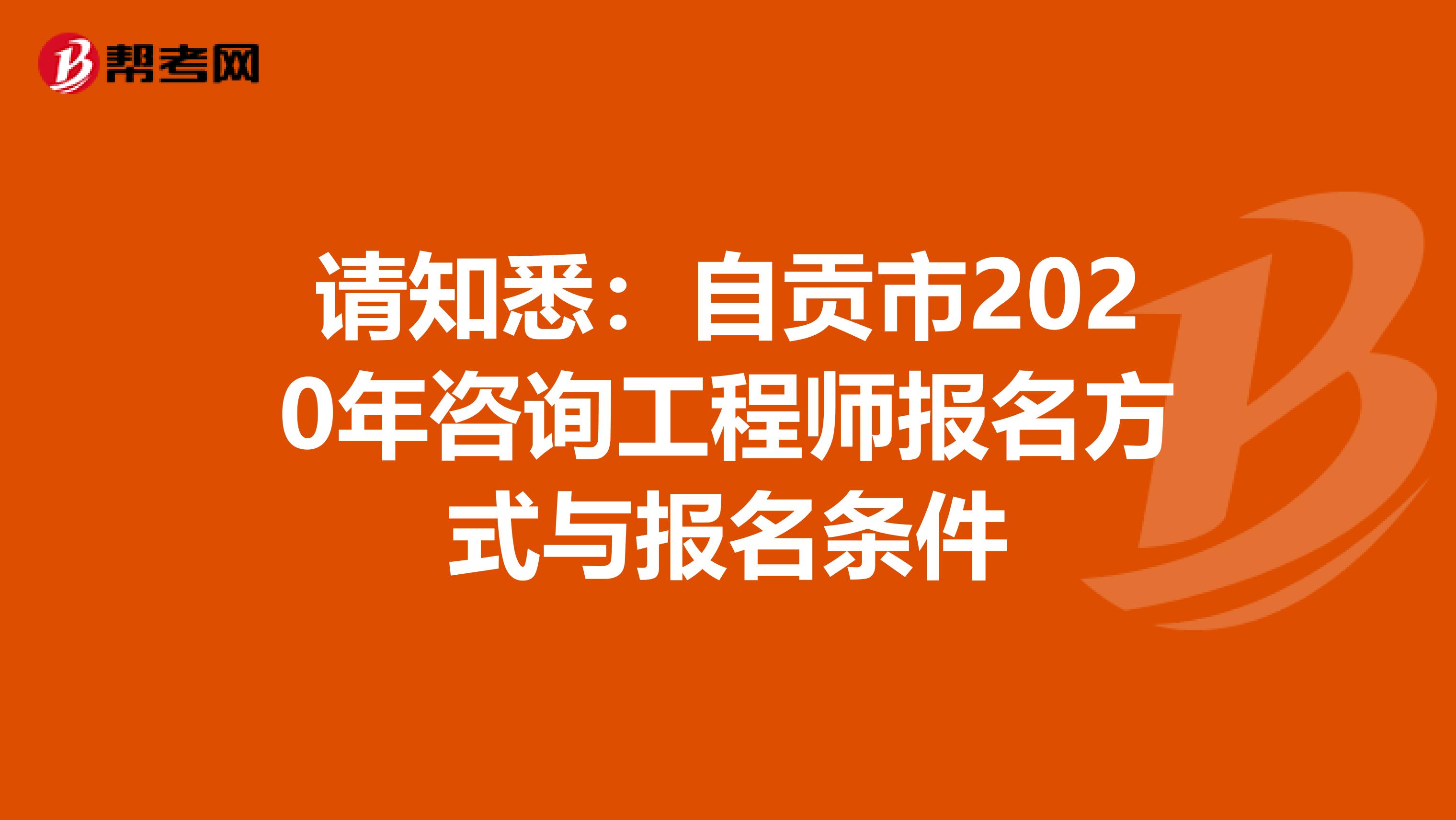 请知悉：自贡市2020年咨询工程师报名方式与报名条件