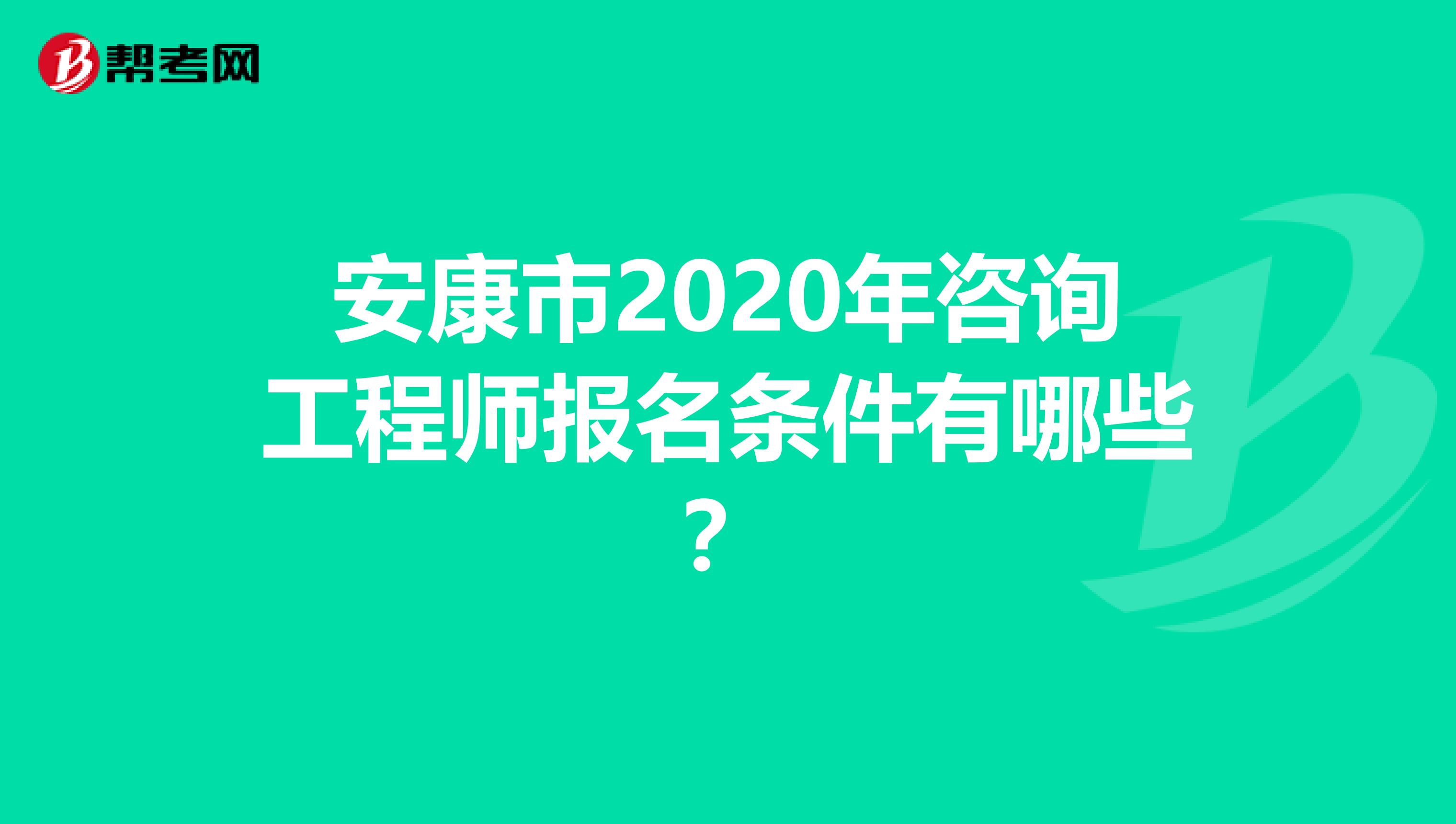 安康市2020年咨詢工程師報名條件有哪些？