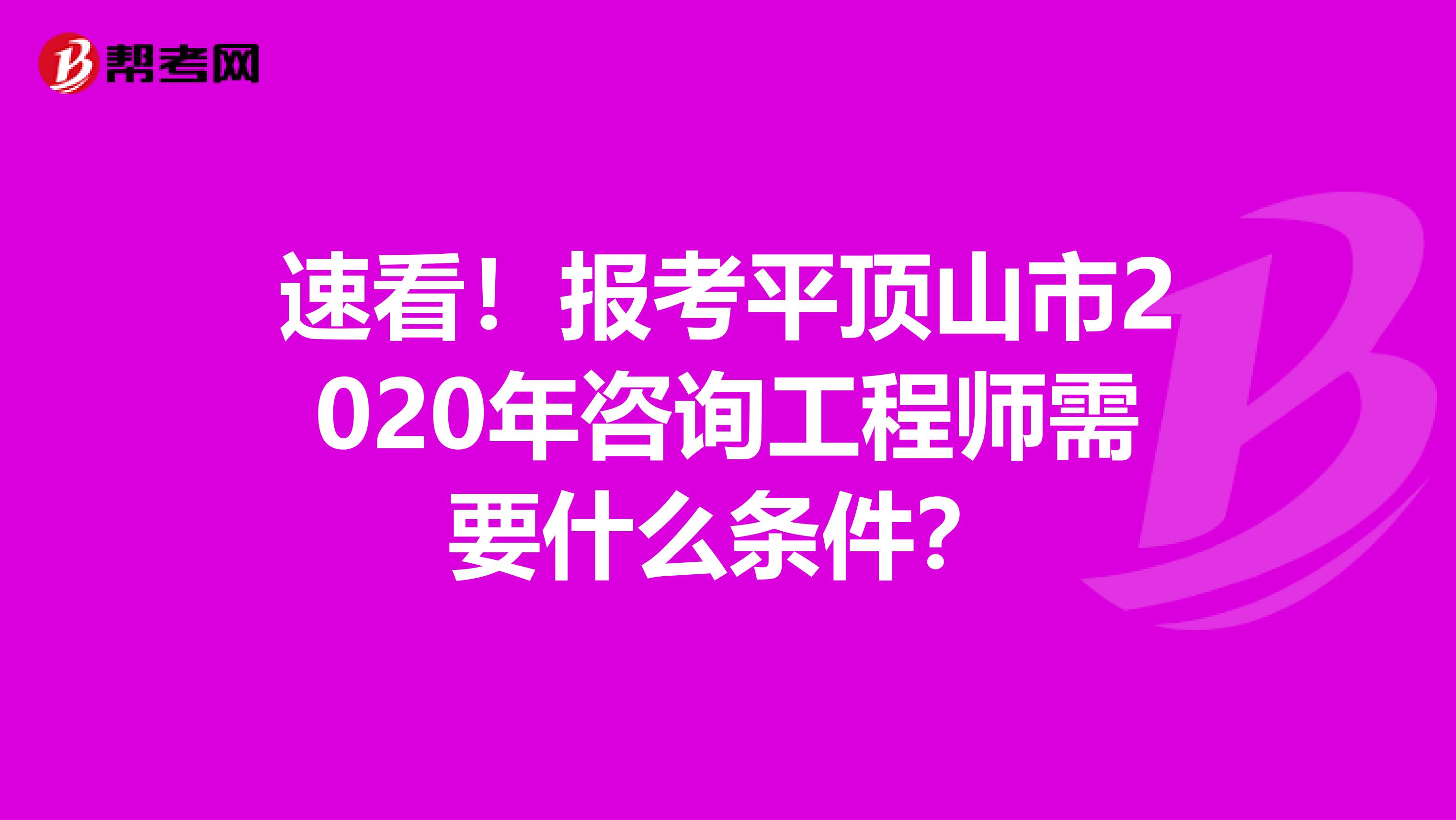 速看！报考平顶山市2020年咨询工程师需要什么条件？
