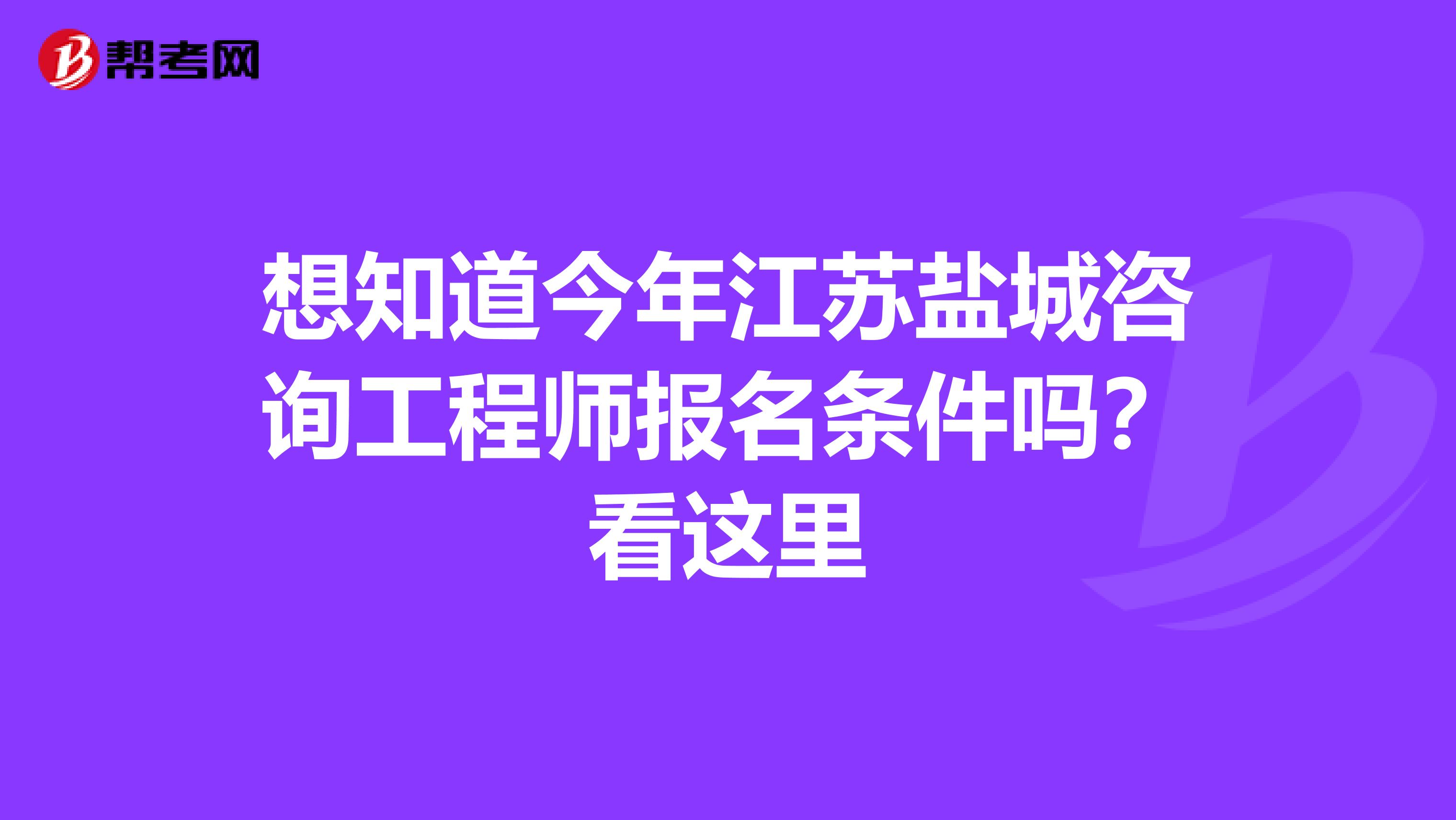 想知道今年江苏盐城咨询工程师报名条件吗？看这里