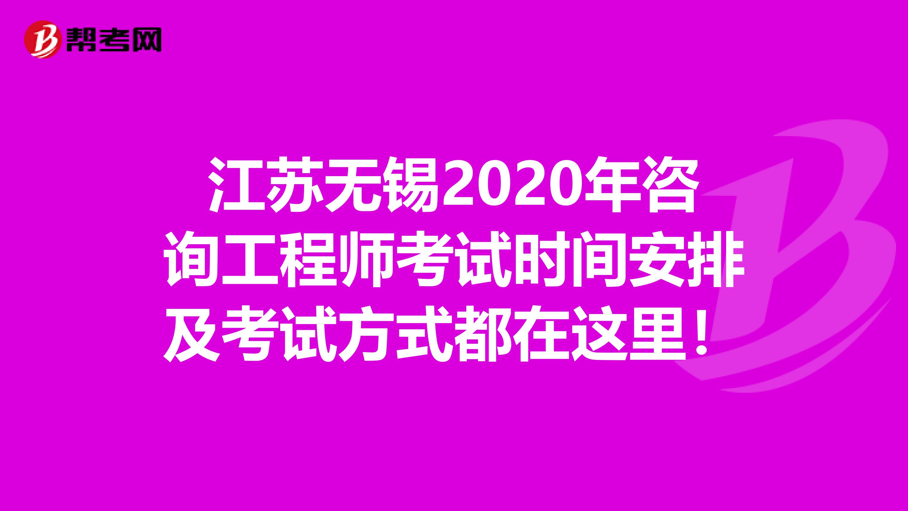 江苏无锡2020年咨询工程师考试时间安排及考试方式都在这里！