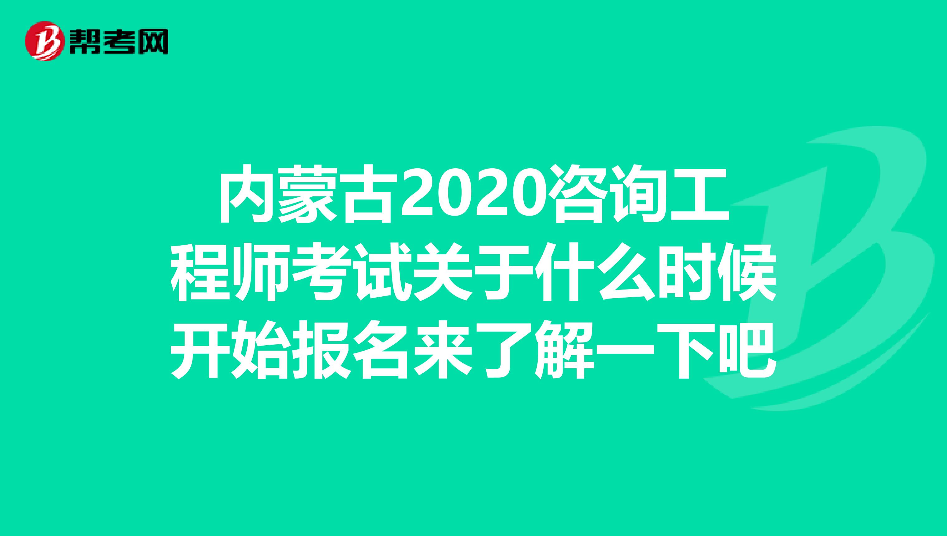 内蒙古2020咨询工程师考试关于什么时候开始报名来了解一下吧