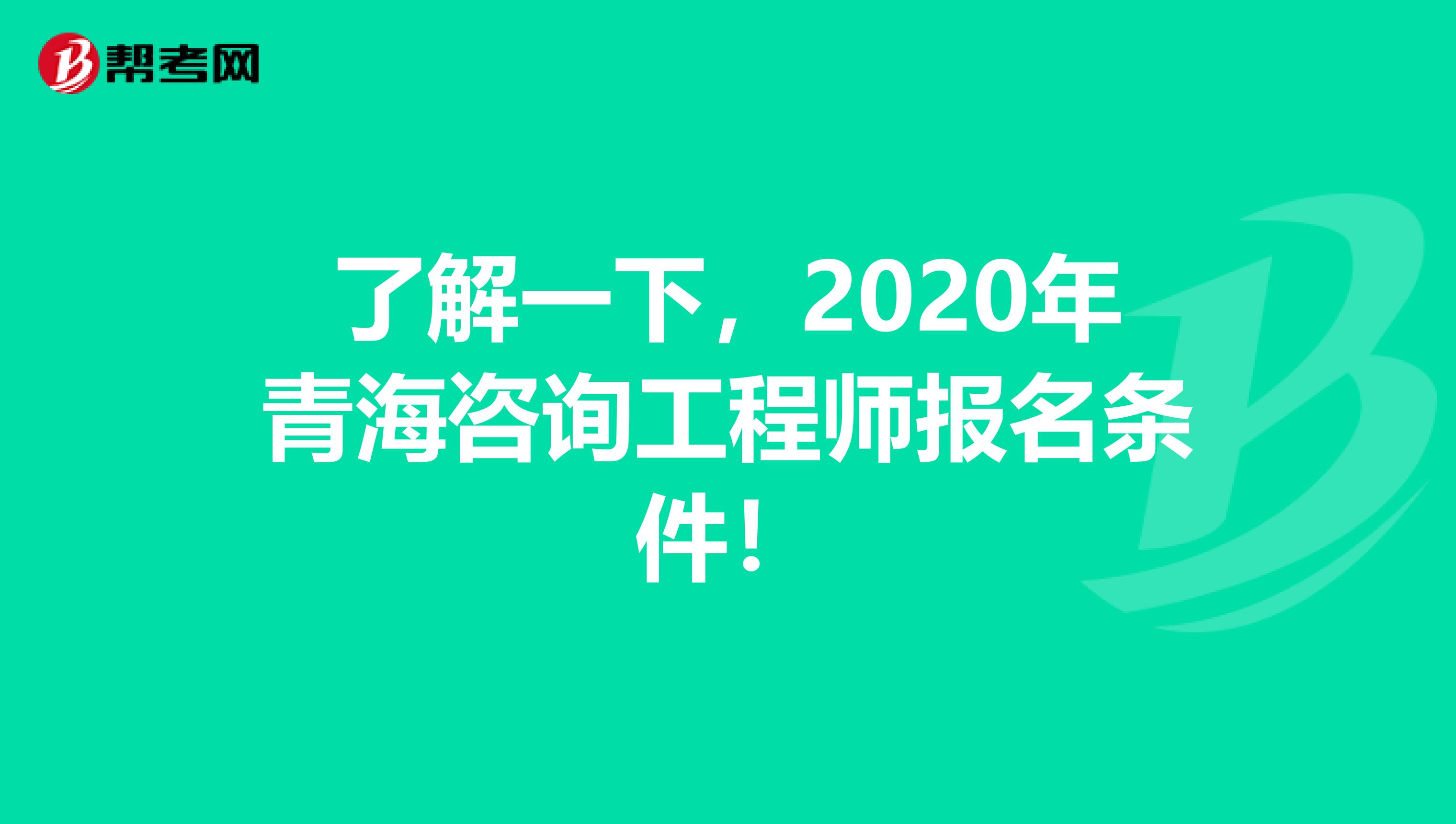 了解一下，2020年青海咨询工程师报名条件！