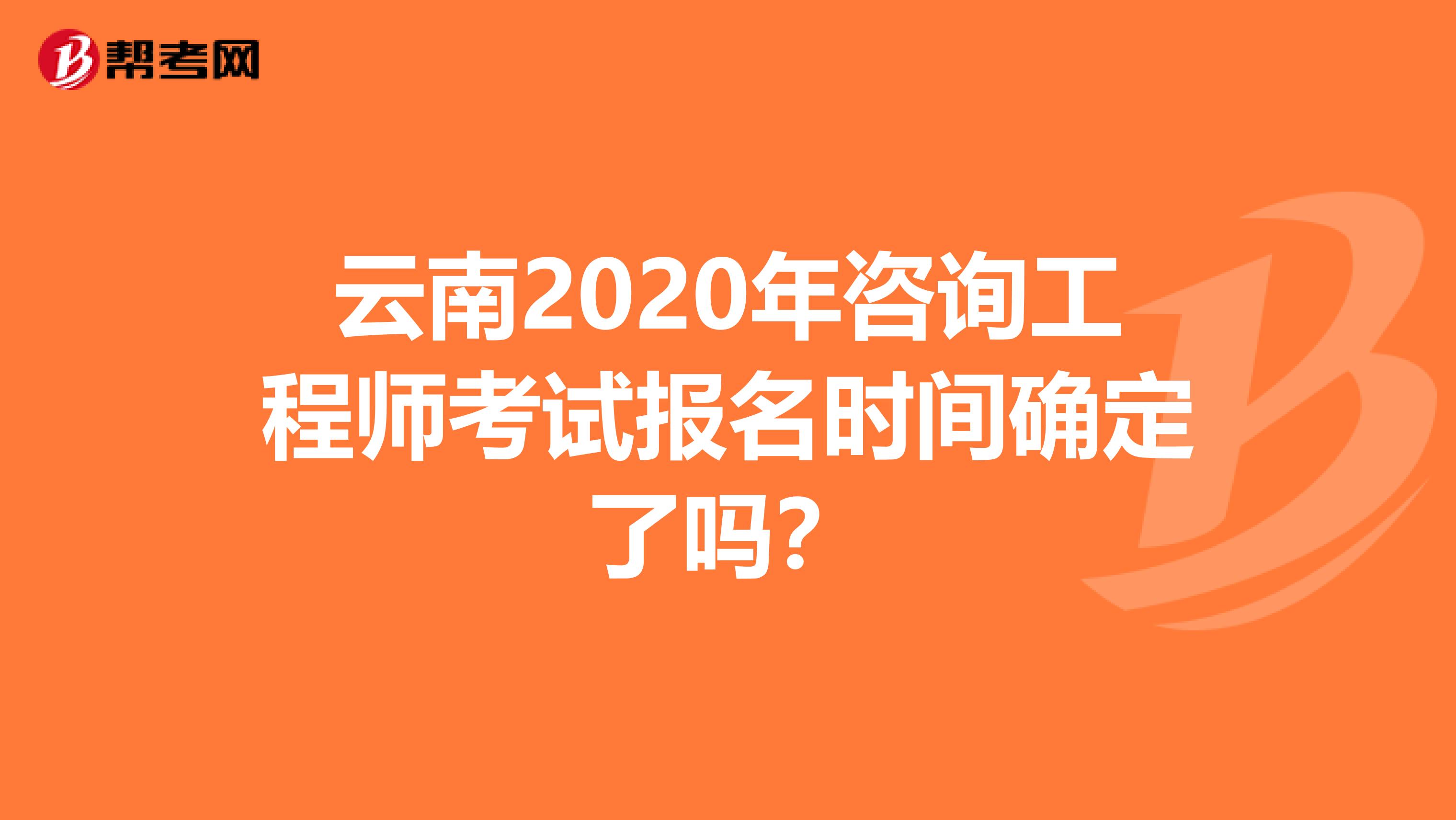 云南2020年咨询工程师考试报名时间确定了吗？