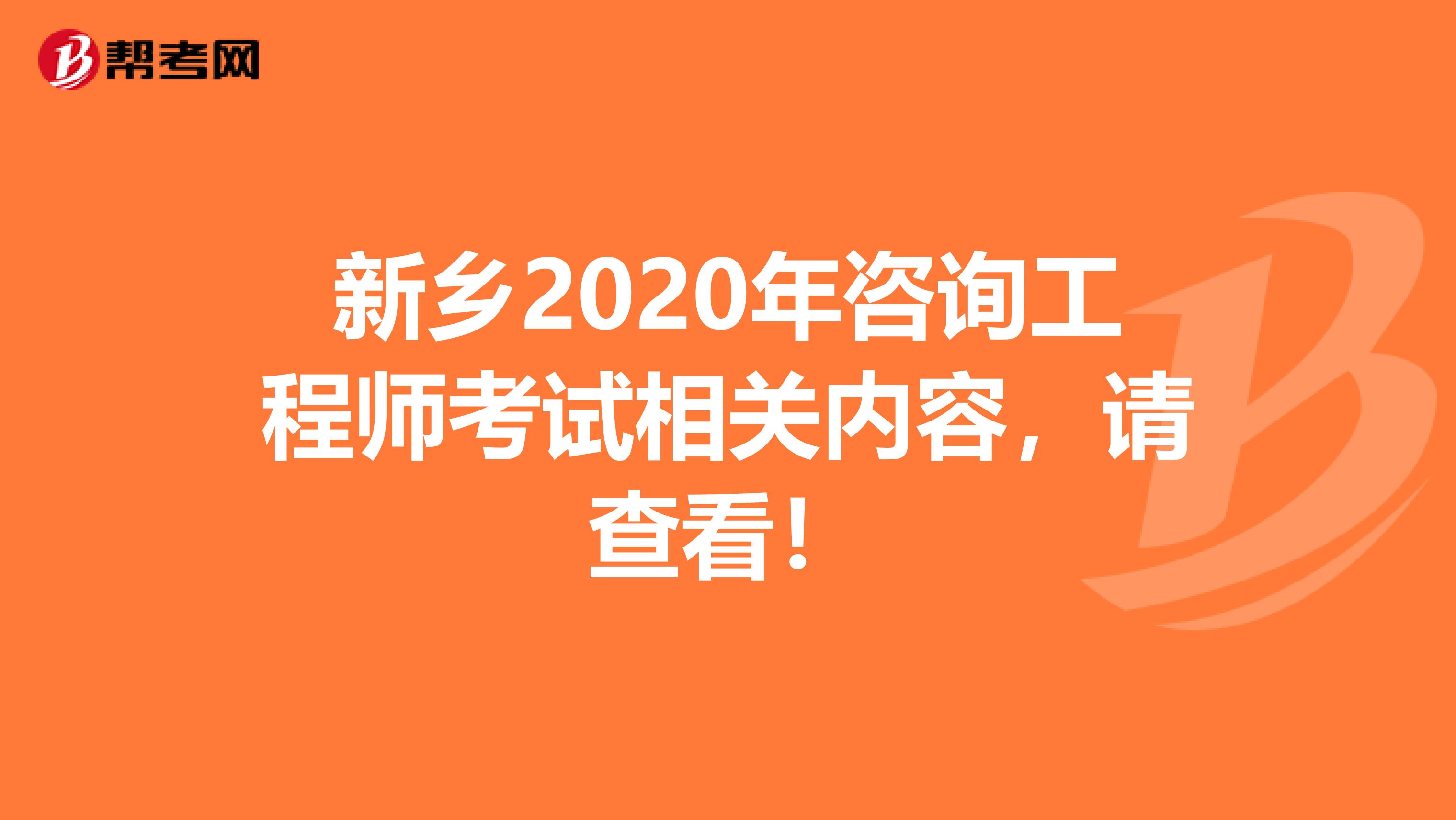 新乡2020年咨询工程师考试相关内容，请查看！