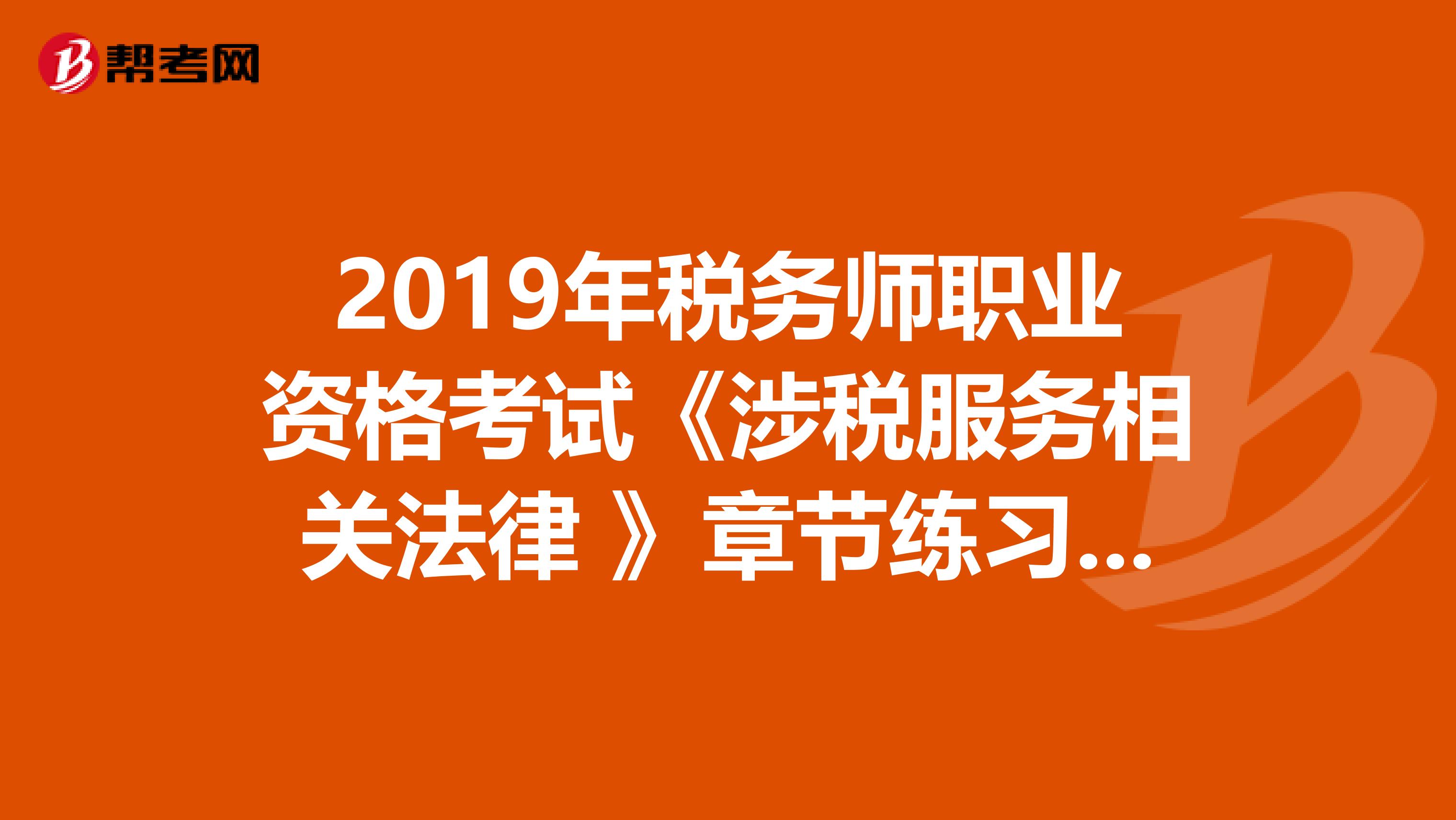 2019年稅務師職業(yè)資格考試《涉稅服務相關(guān)法律 》章節(jié)練習題精選