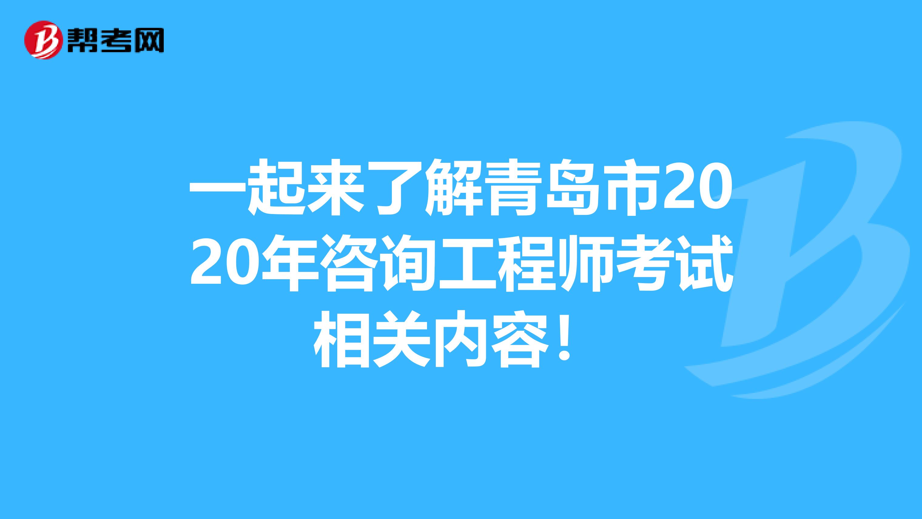 一起来了解青岛市2020年咨询工程师考试相关内容！