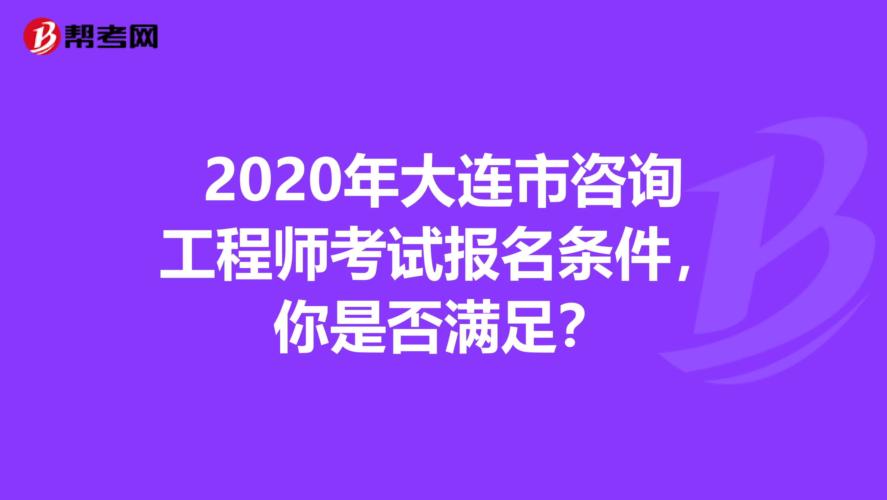 2020年大连市咨询工程师考试报名条件，你是否满足？