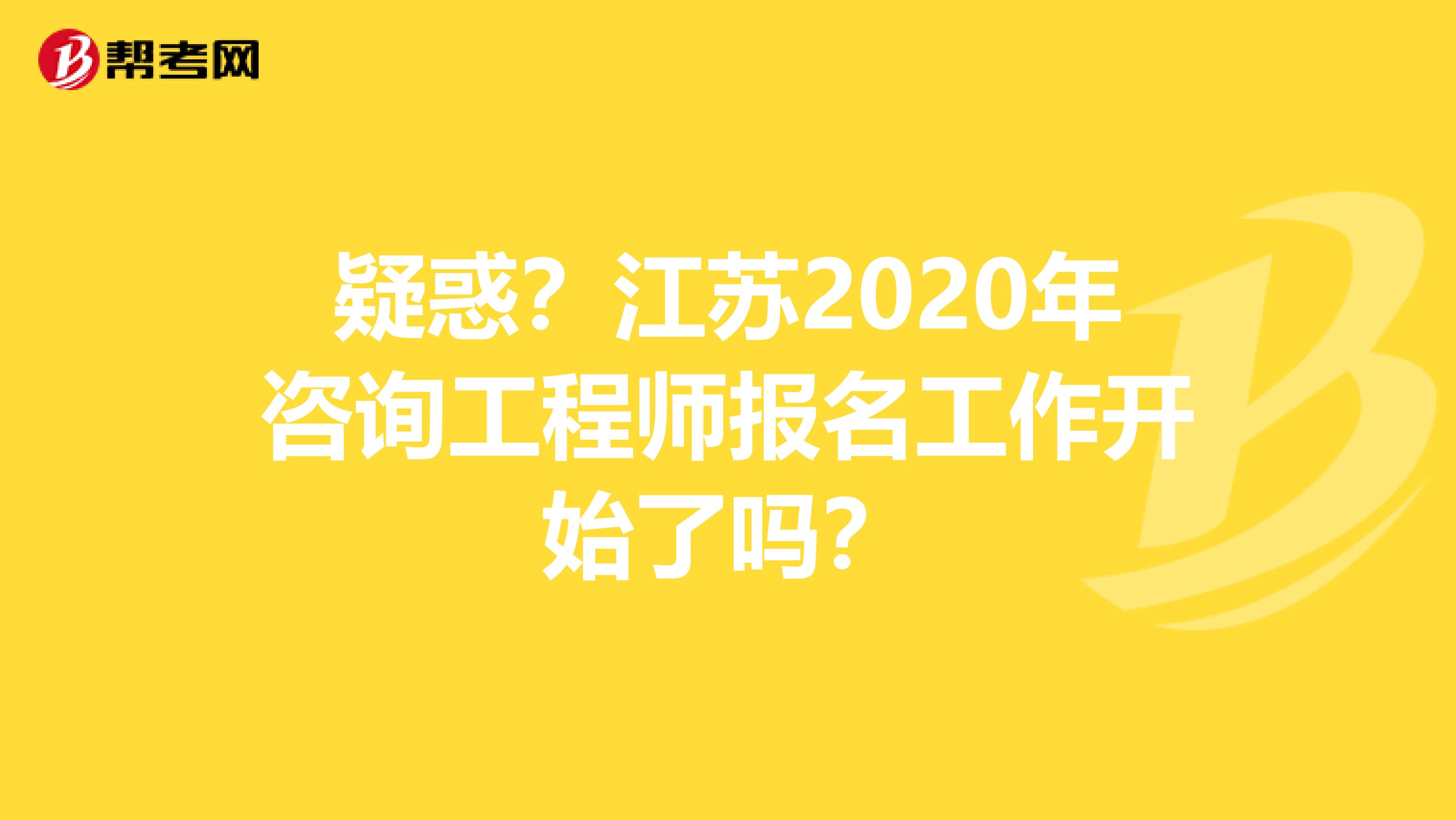 疑惑？江苏2020年咨询工程师报名工作开始了吗？