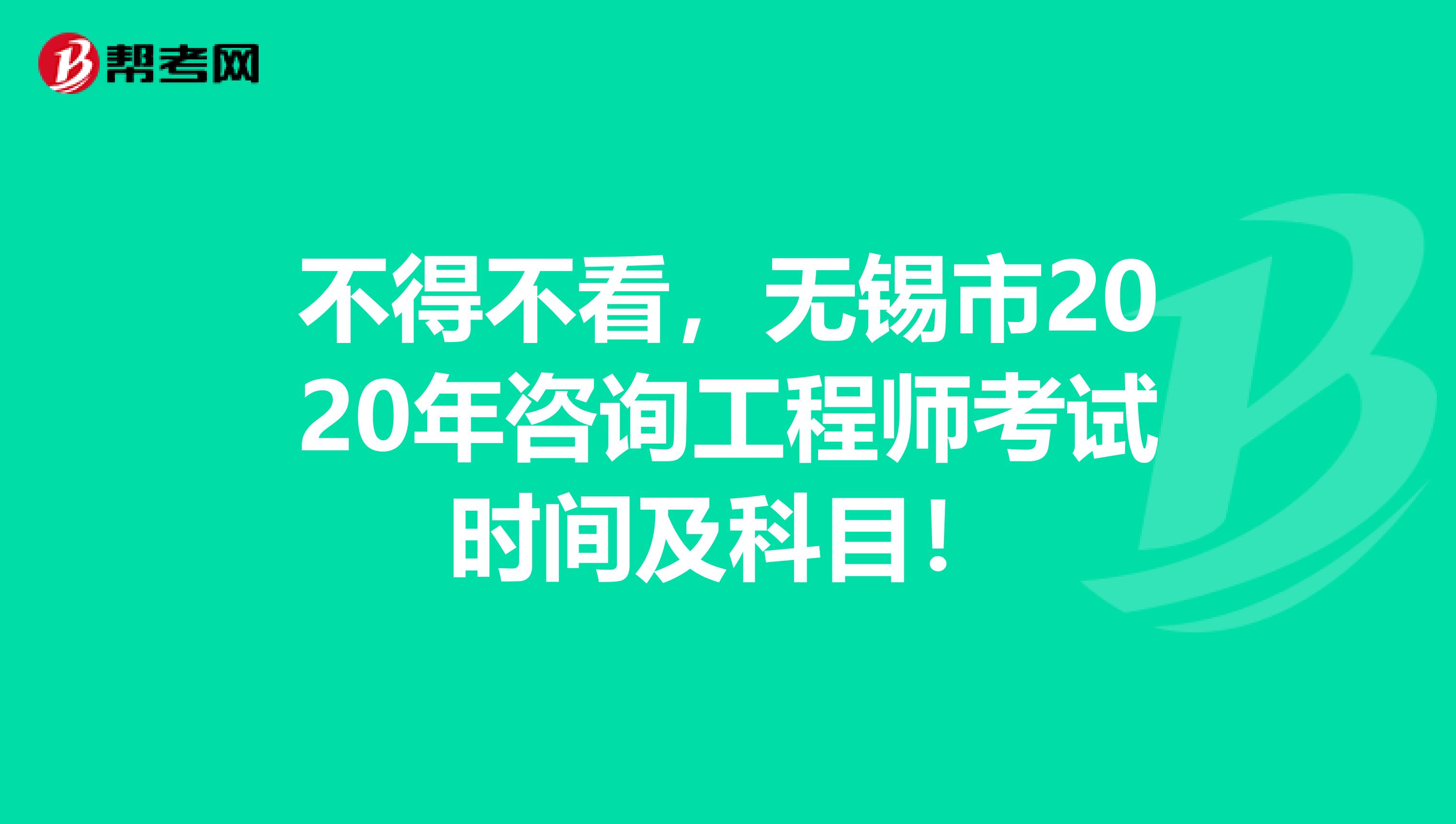 不得不看，无锡市2020年咨询工程师考试时间及科目！