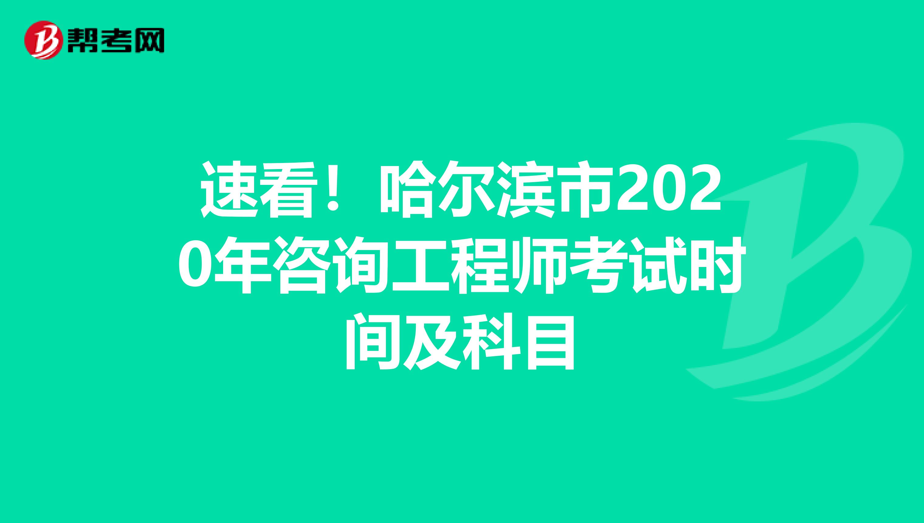 速看！哈尔滨市2020年咨询工程师考试时间及科目