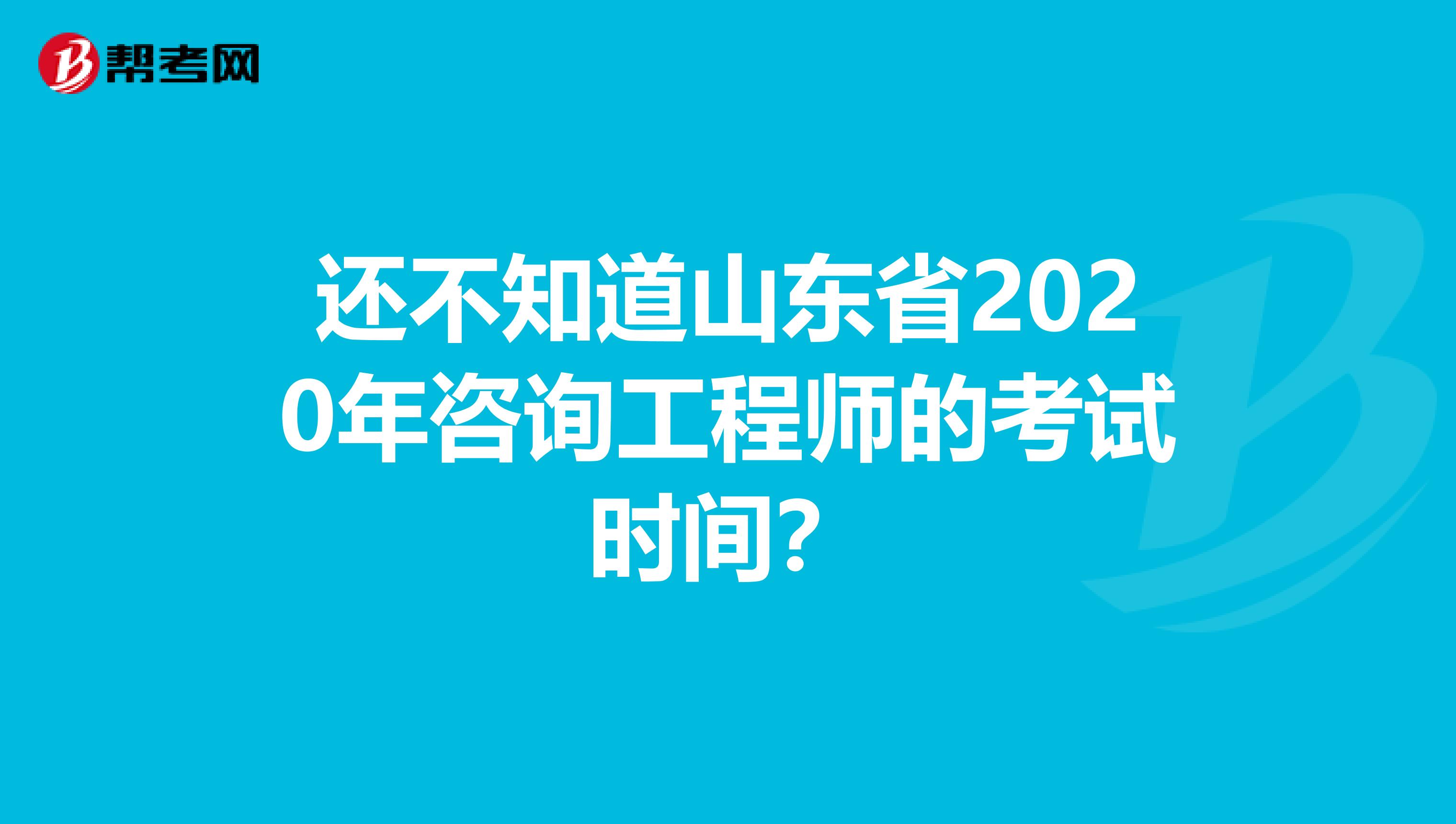 还不知道山东省2020年咨询工程师的考试时间？
