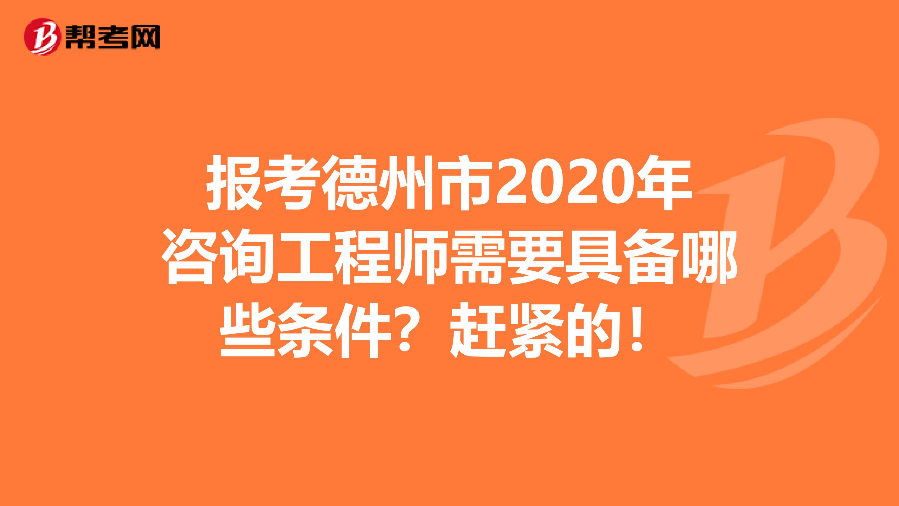 报考德州市2020年咨询工程师需要具备哪些条件？赶紧的！