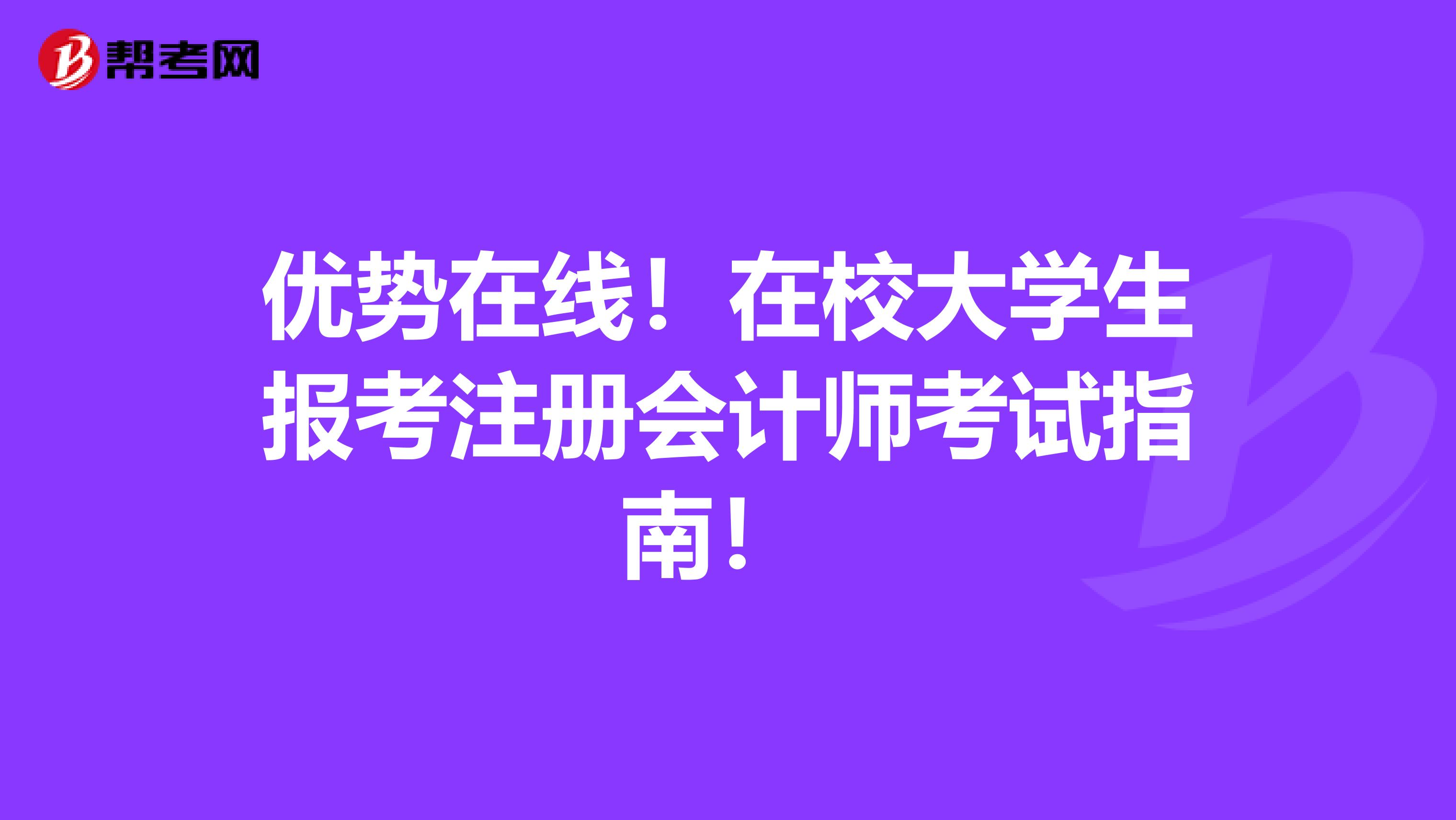 優(yōu)勢(shì)在線！在校大學(xué)生報(bào)考注冊(cè)會(huì)計(jì)師考試指南！ 