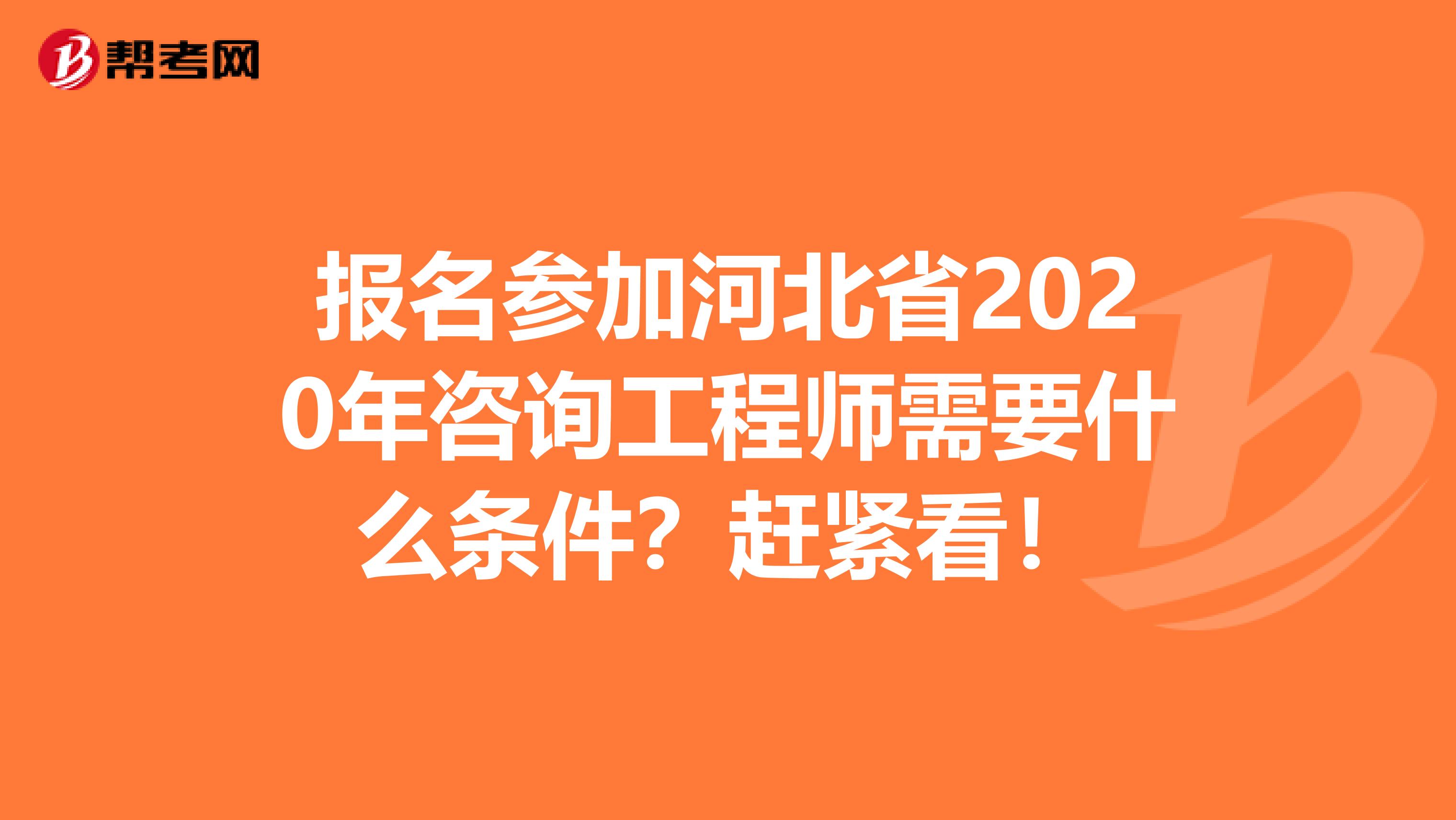 报名参加河北省2020年咨询工程师需要什么条件？赶紧看！