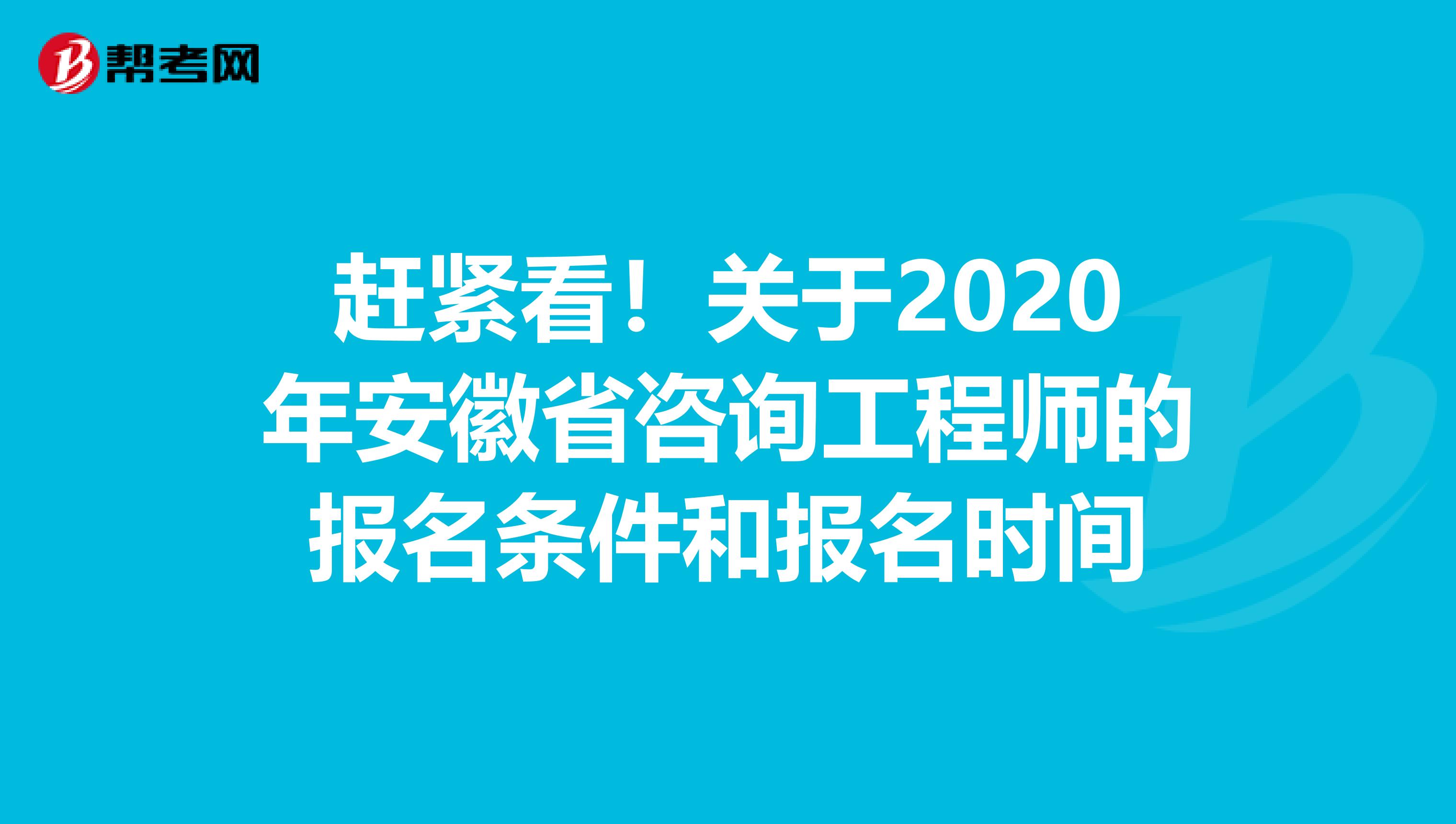 赶紧看！关于2020年安徽省咨询工程师的报名条件和报名时间