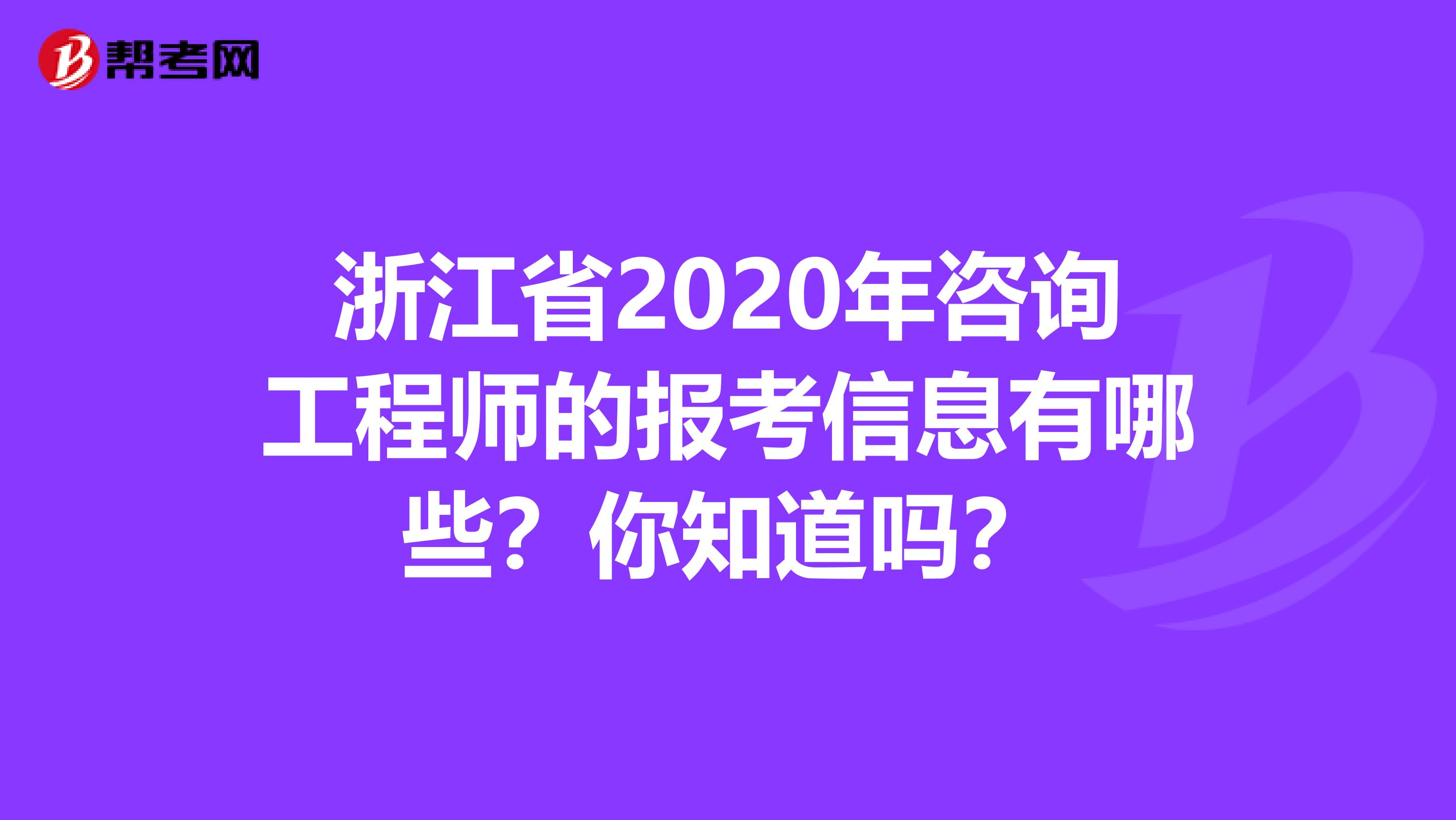 浙江省2020年咨询工程师的报考信息有哪些？你知道吗？