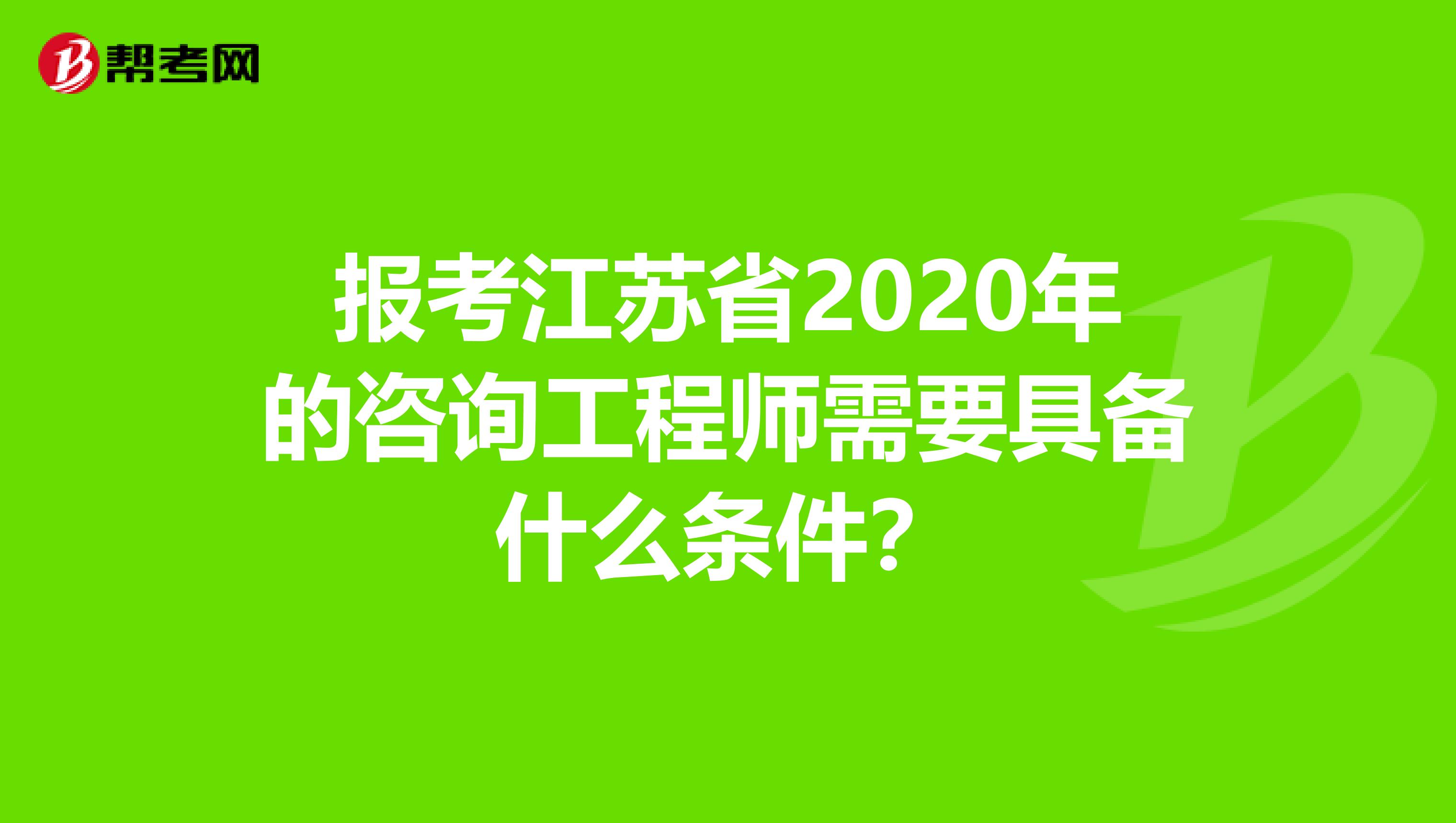 报考江苏省2020年的咨询工程师需要具备什么条件？