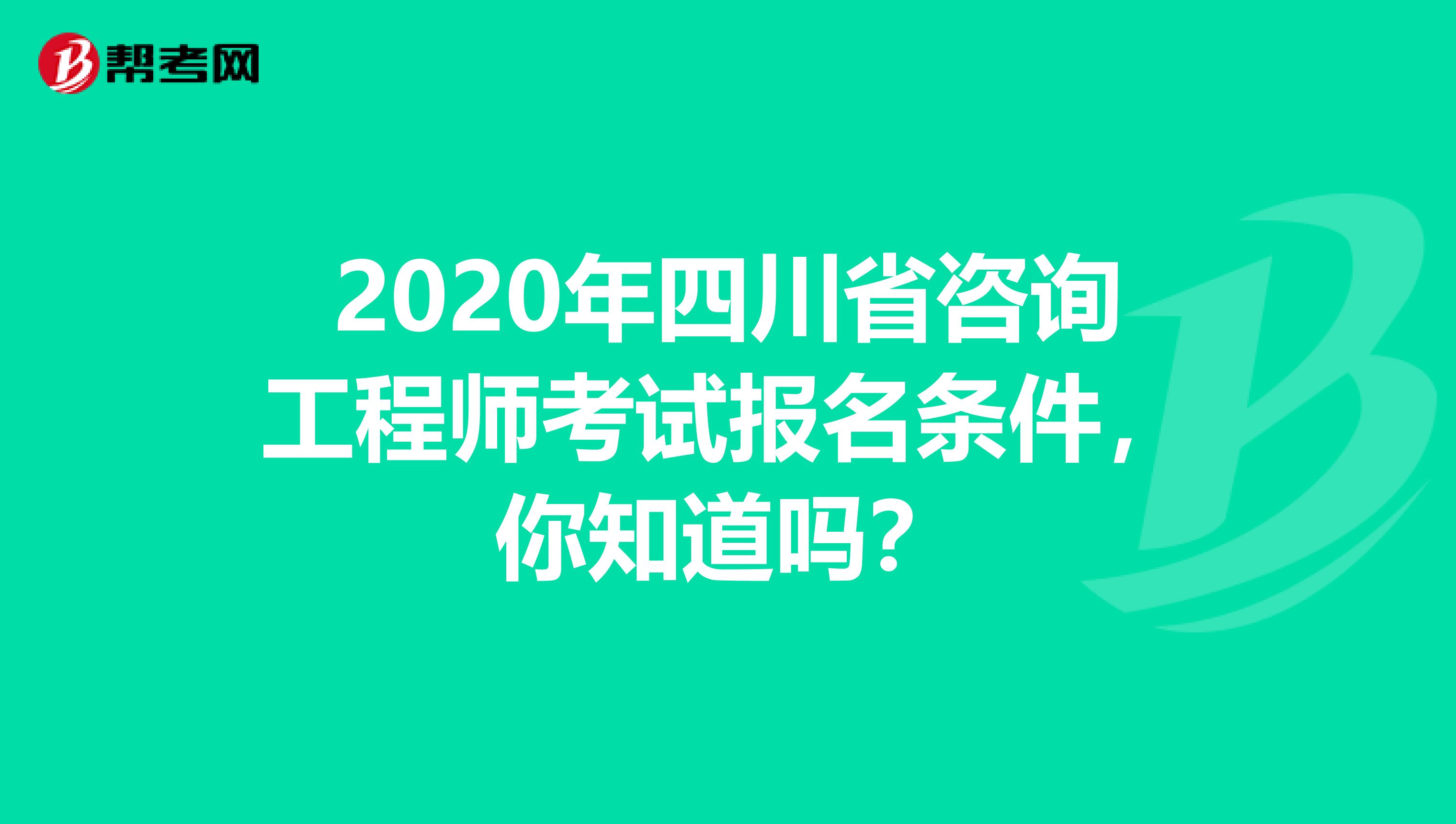 2020年四川省咨询工程师考试报名条件，你知道吗？