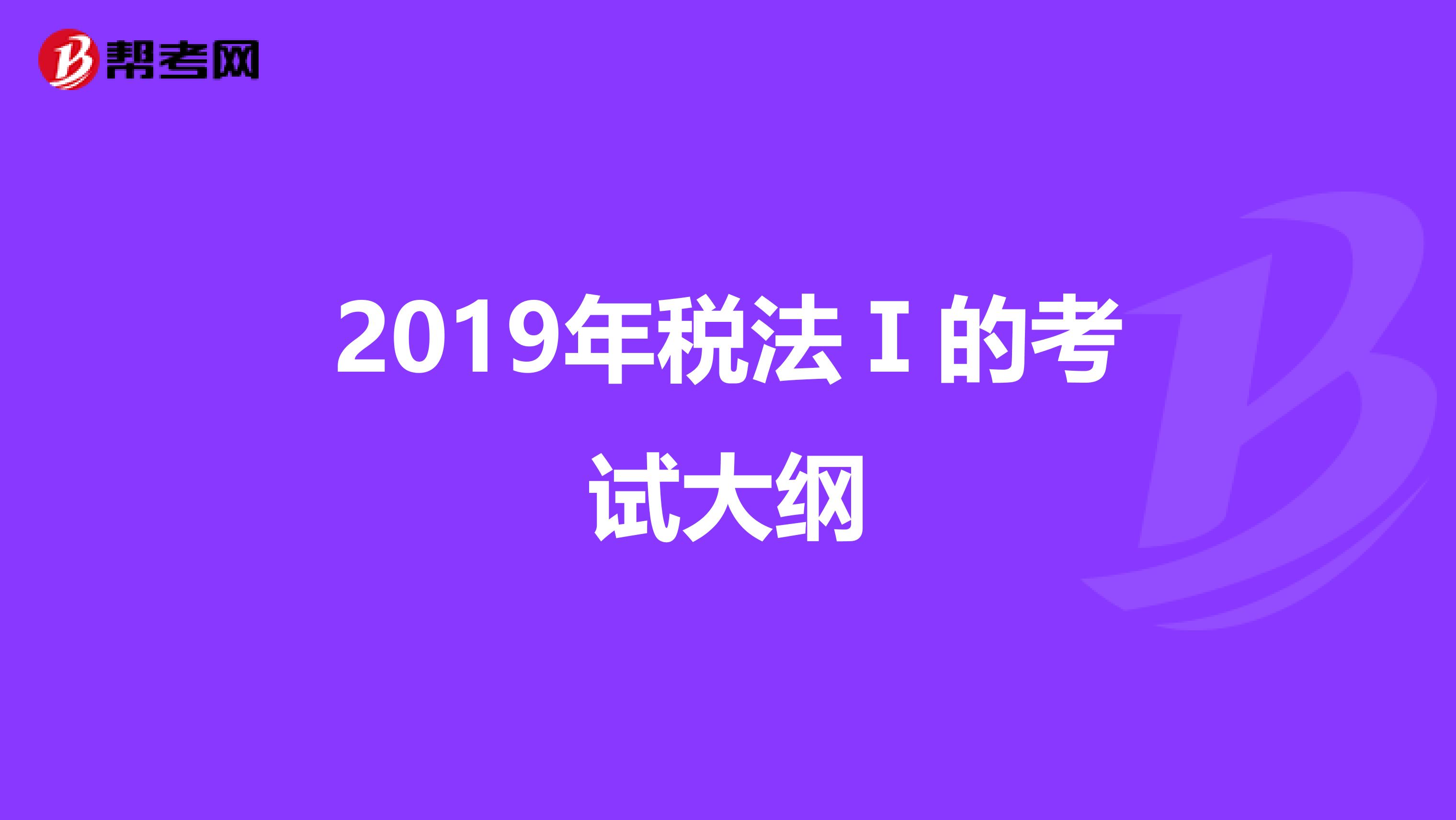 2019年税法Ⅰ的考试大纲