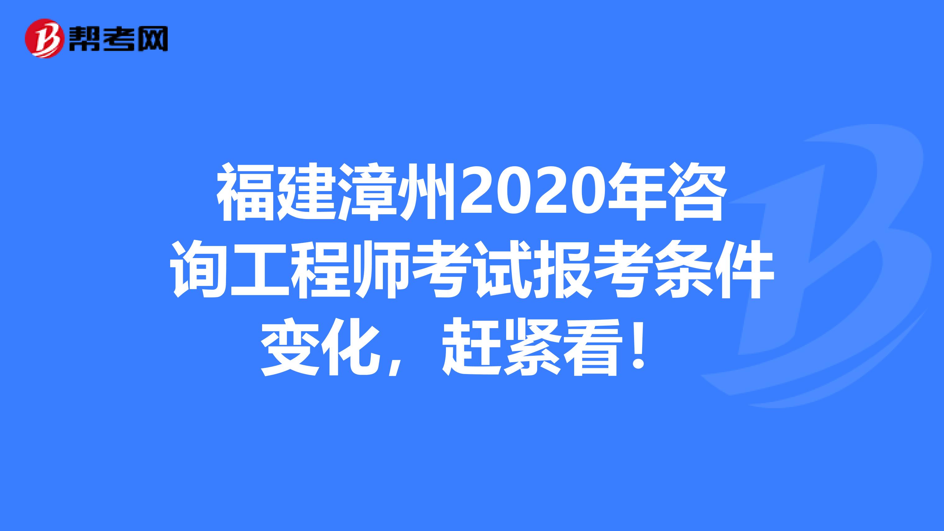 福建漳州2020年咨询工程师考试报考条件变化，赶紧看！