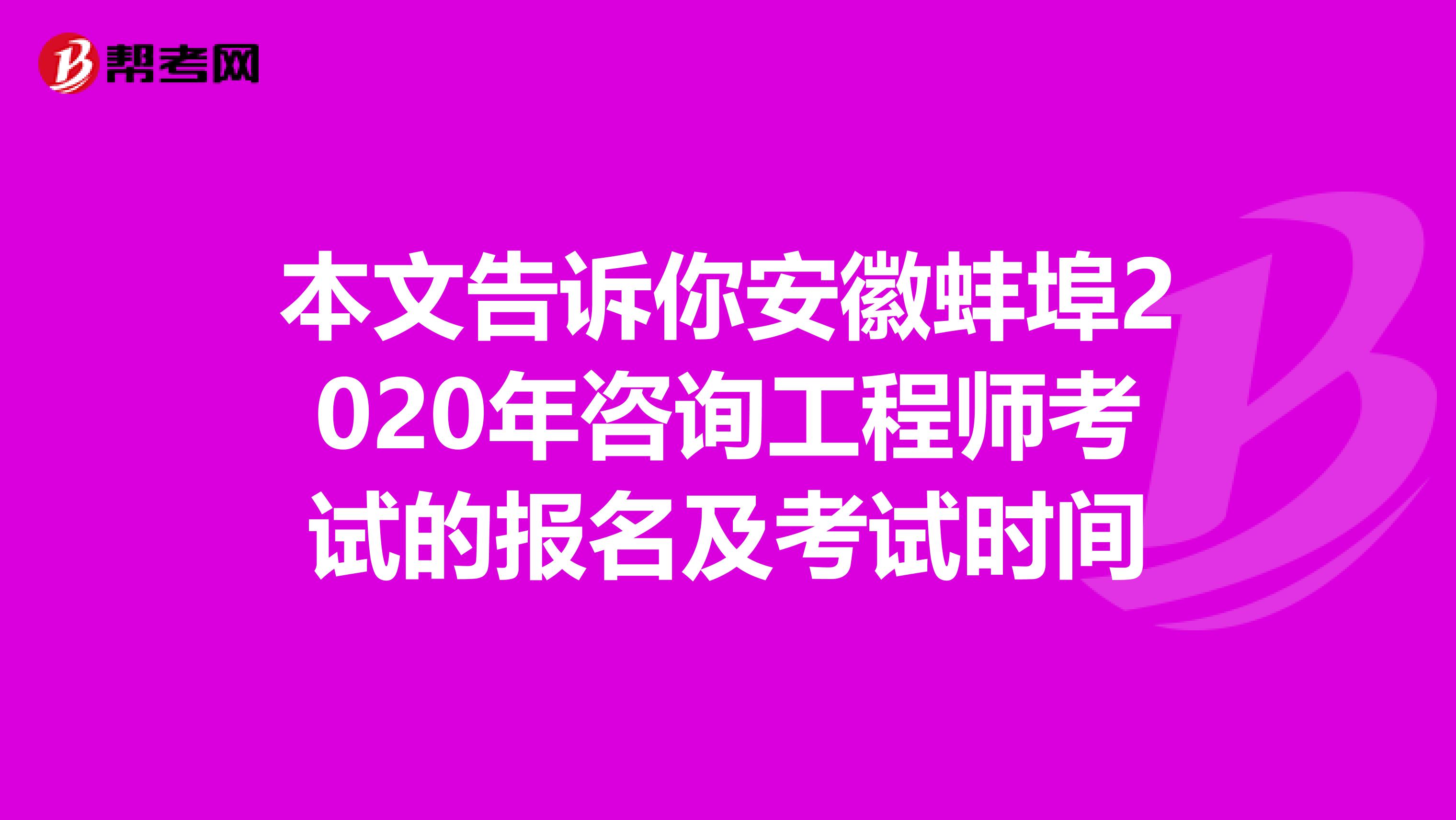 本文告诉你安徽蚌埠2020年咨询工程师考试的报名及考试时间