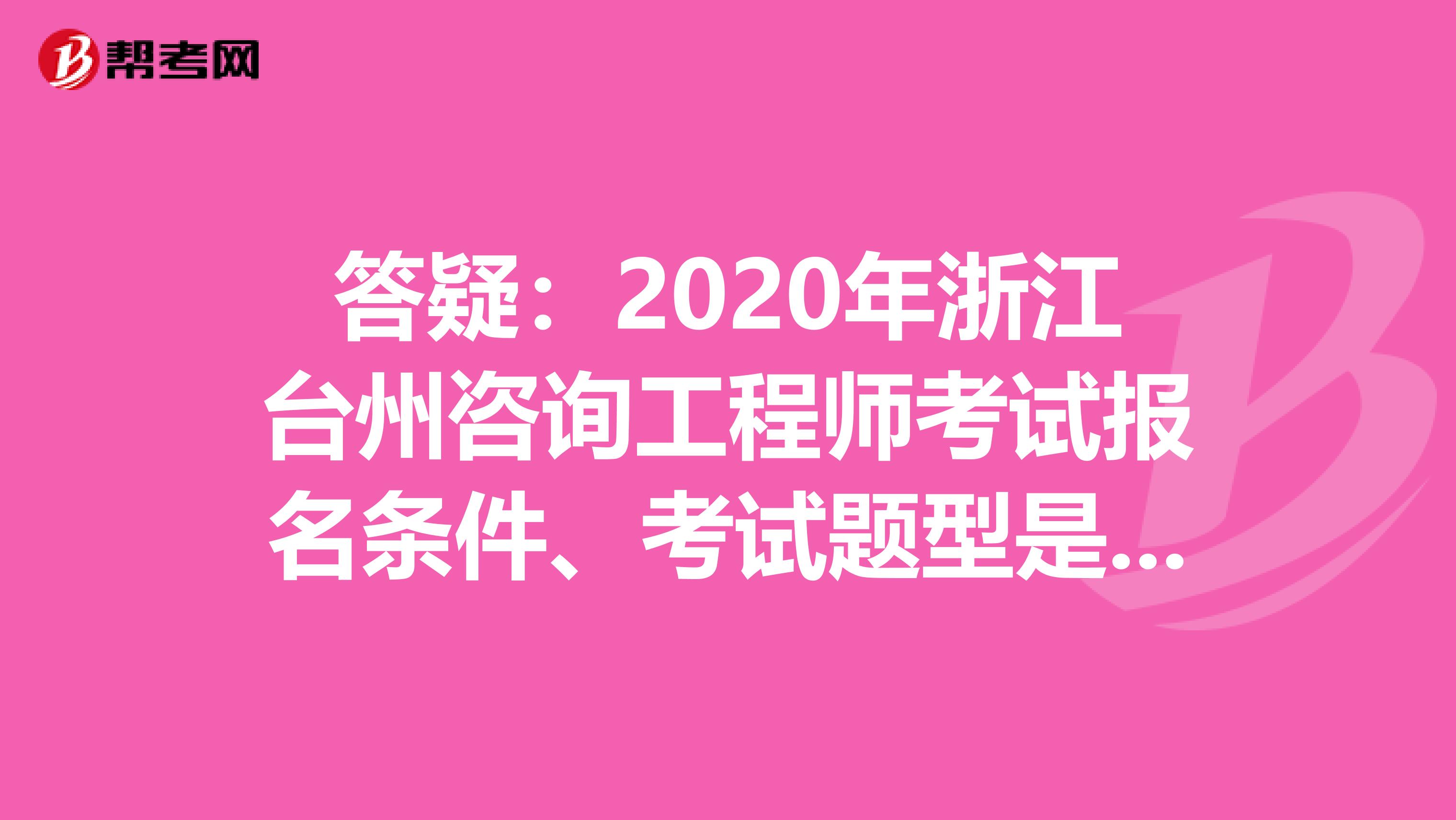 答疑：2020年浙江台州咨询工程师考试报名条件、考试题型是什么？
