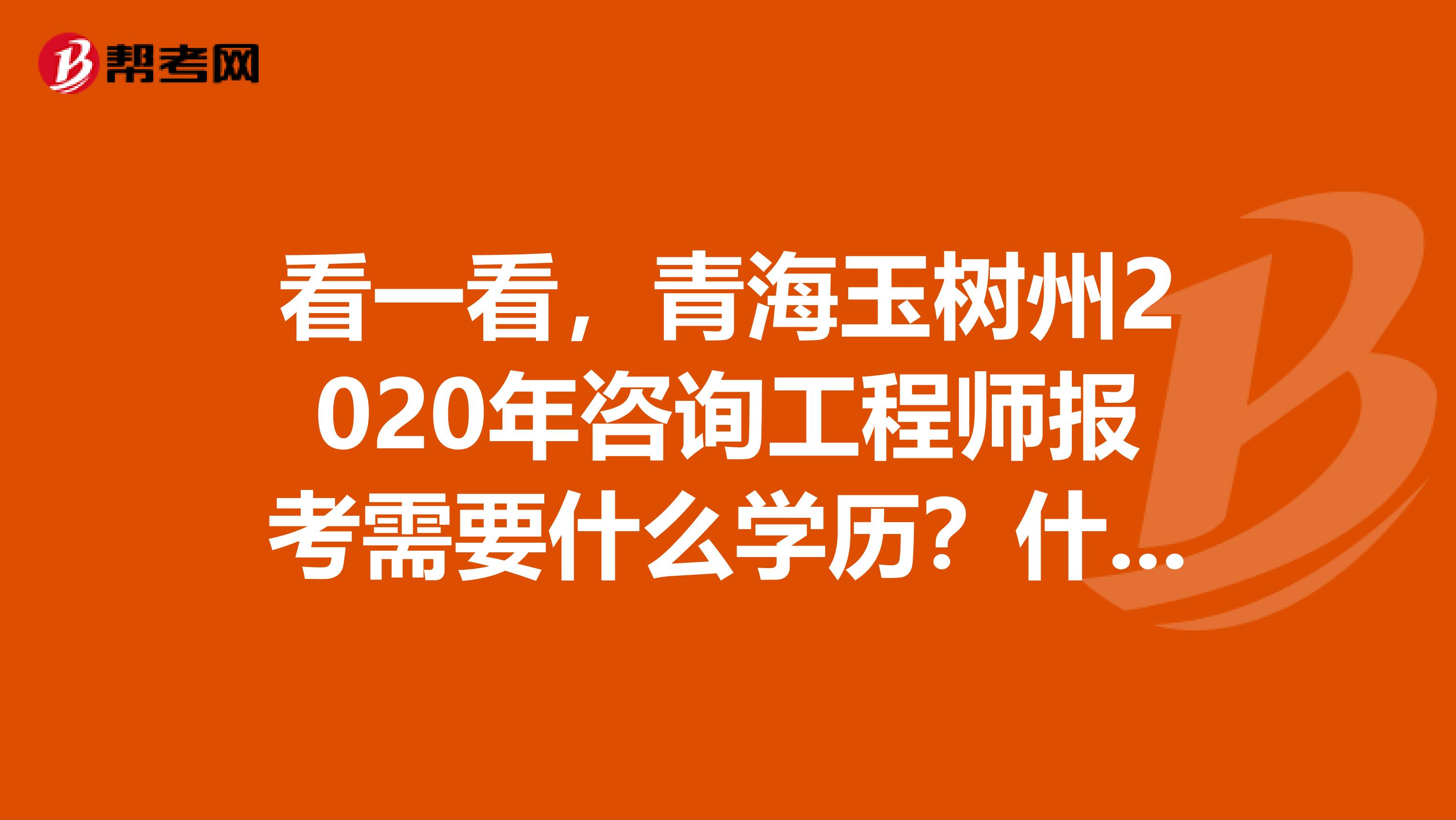 看一看，青海玉树州2020年咨询工程师报考需要什么学历？什么专业？