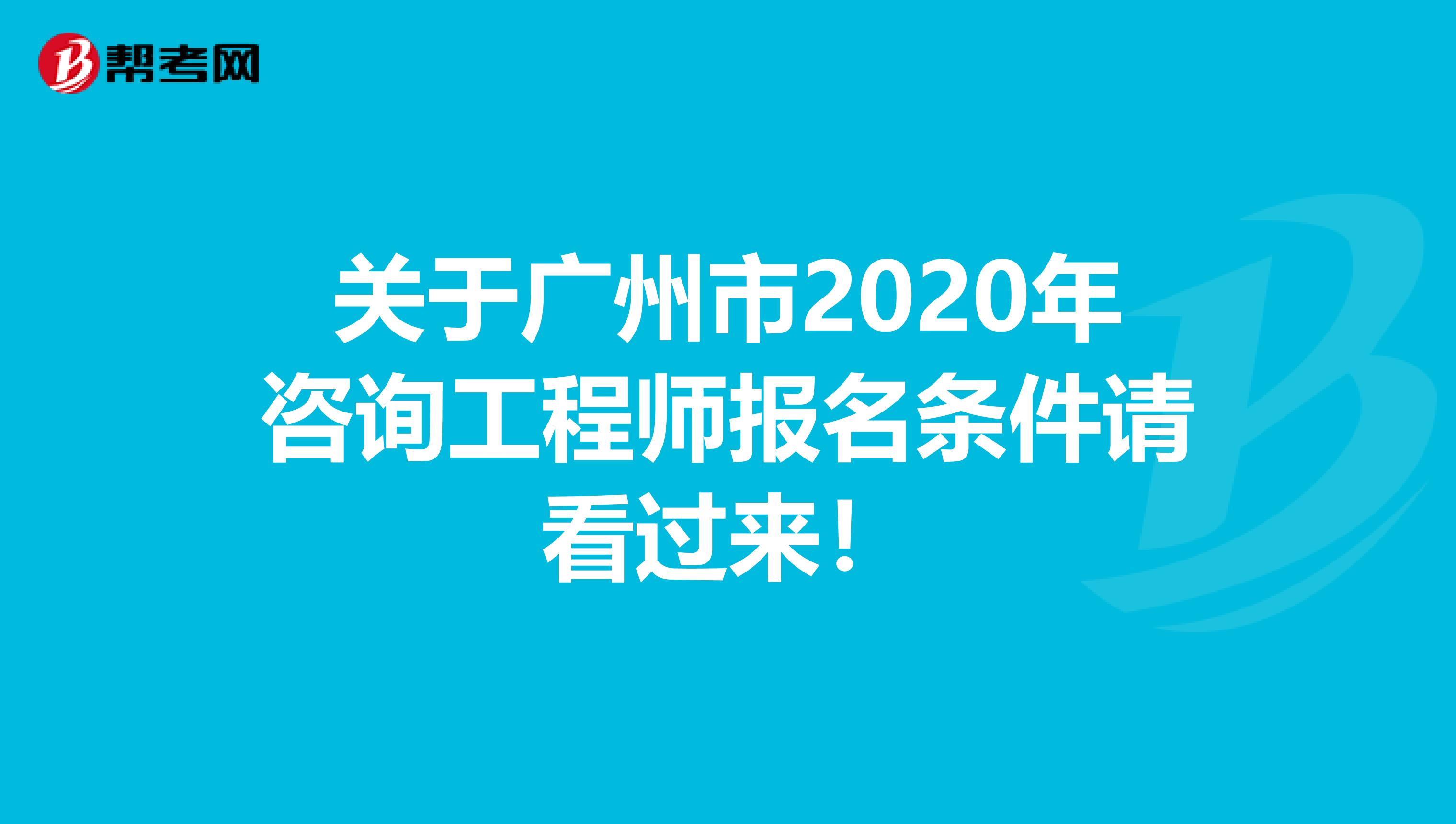 关于广州市2020年咨询工程师报名条件请看过来！