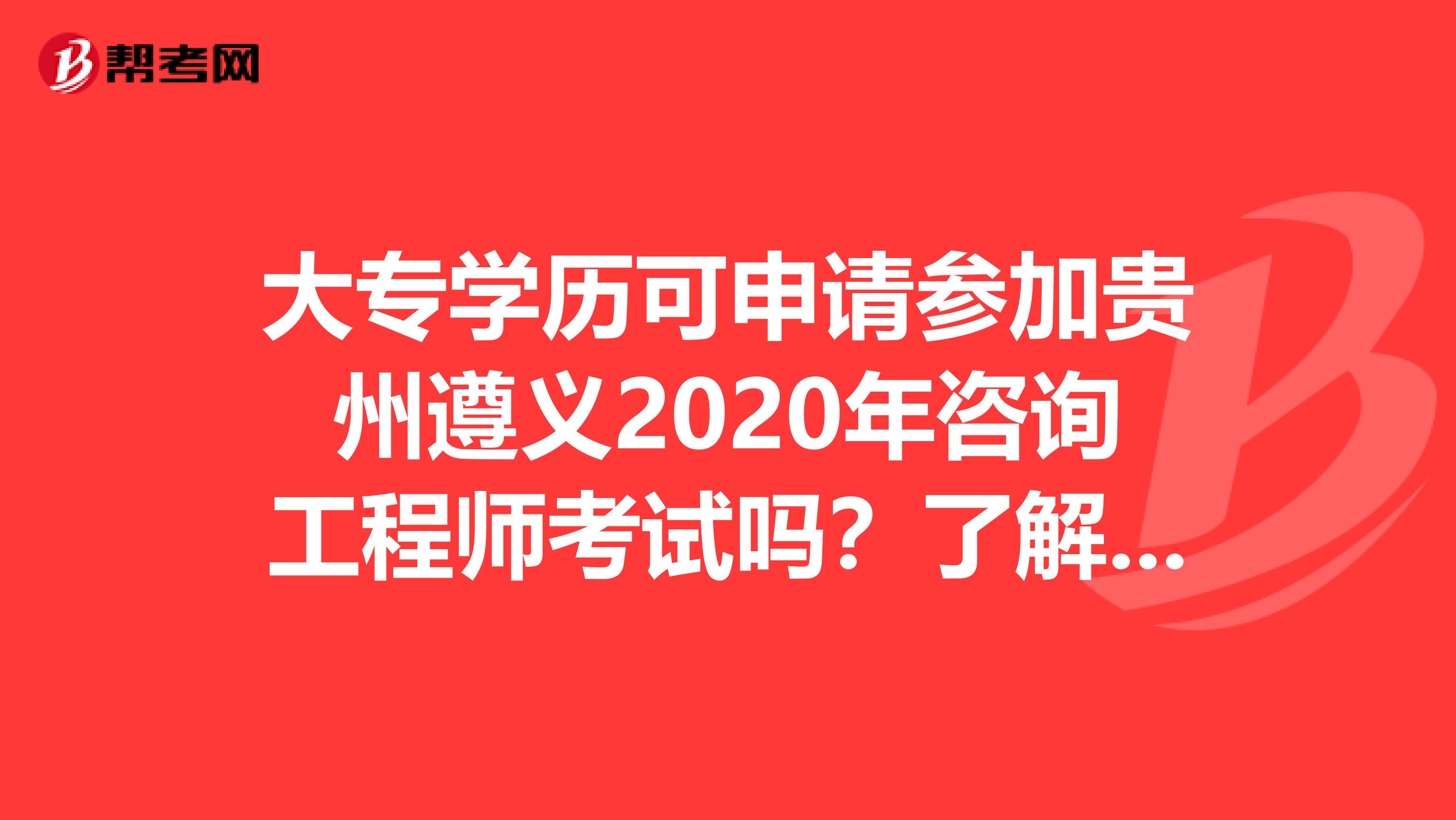 大专学历可申请参加贵州遵义2020年咨询工程师考试吗？了解一下？