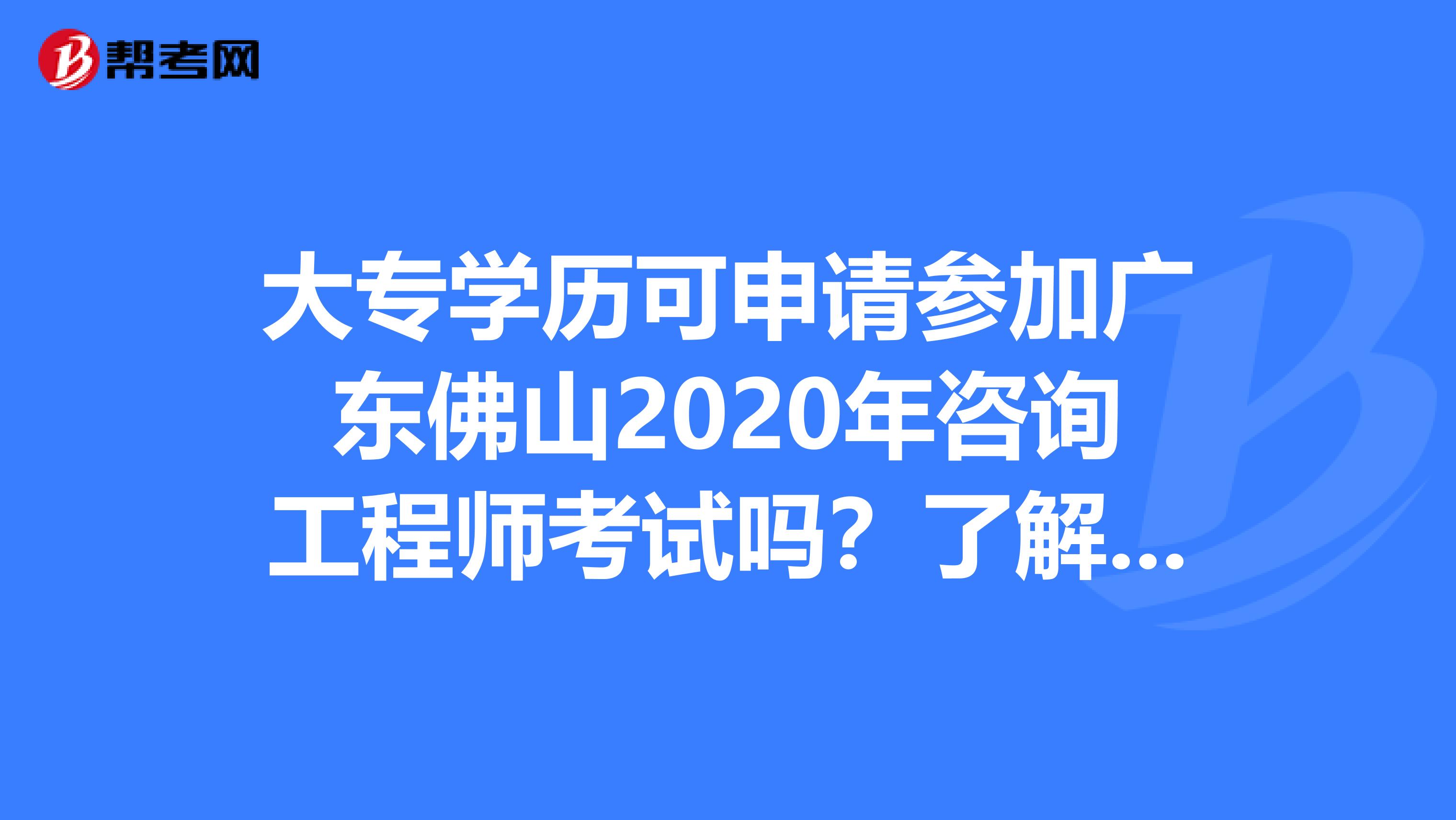 大专学历可申请参加广东佛山2020年咨询工程师考试吗？了解一下？