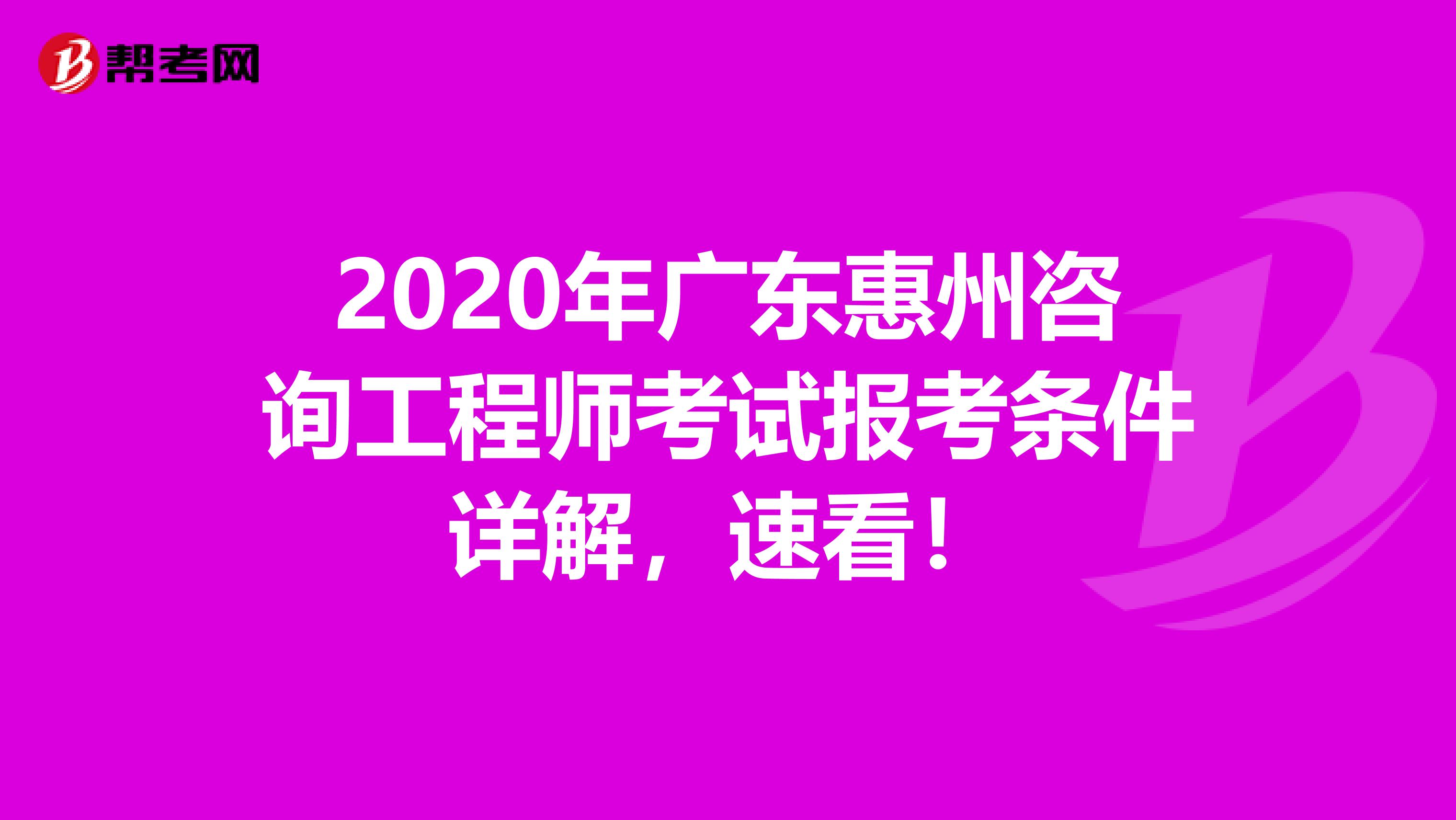 2020年广东惠州咨询工程师考试报考条件详解，速看！