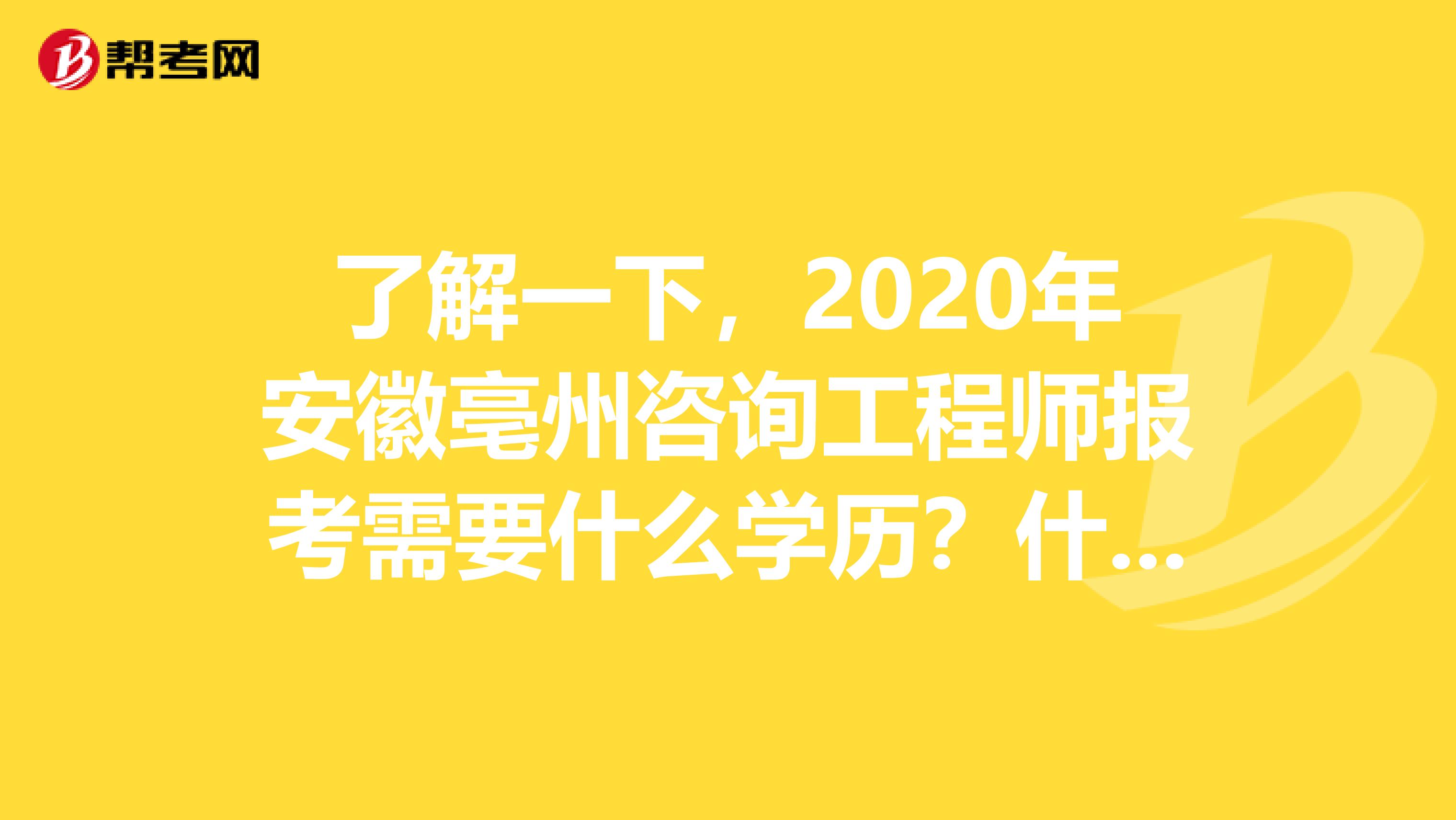 了解一下，2020年安徽亳州咨询工程师报考需要什么学历？什么专业？