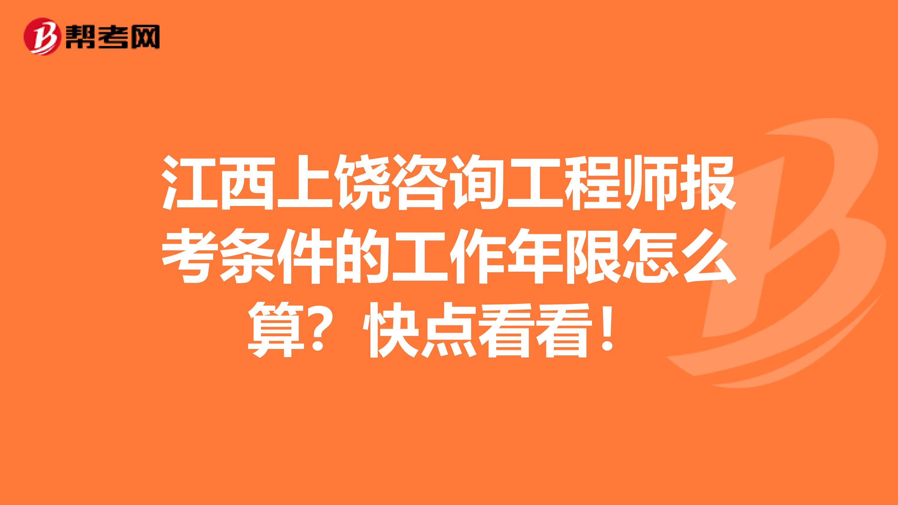 江西上饶咨询工程师报考条件的工作年限怎么算？快点看看！