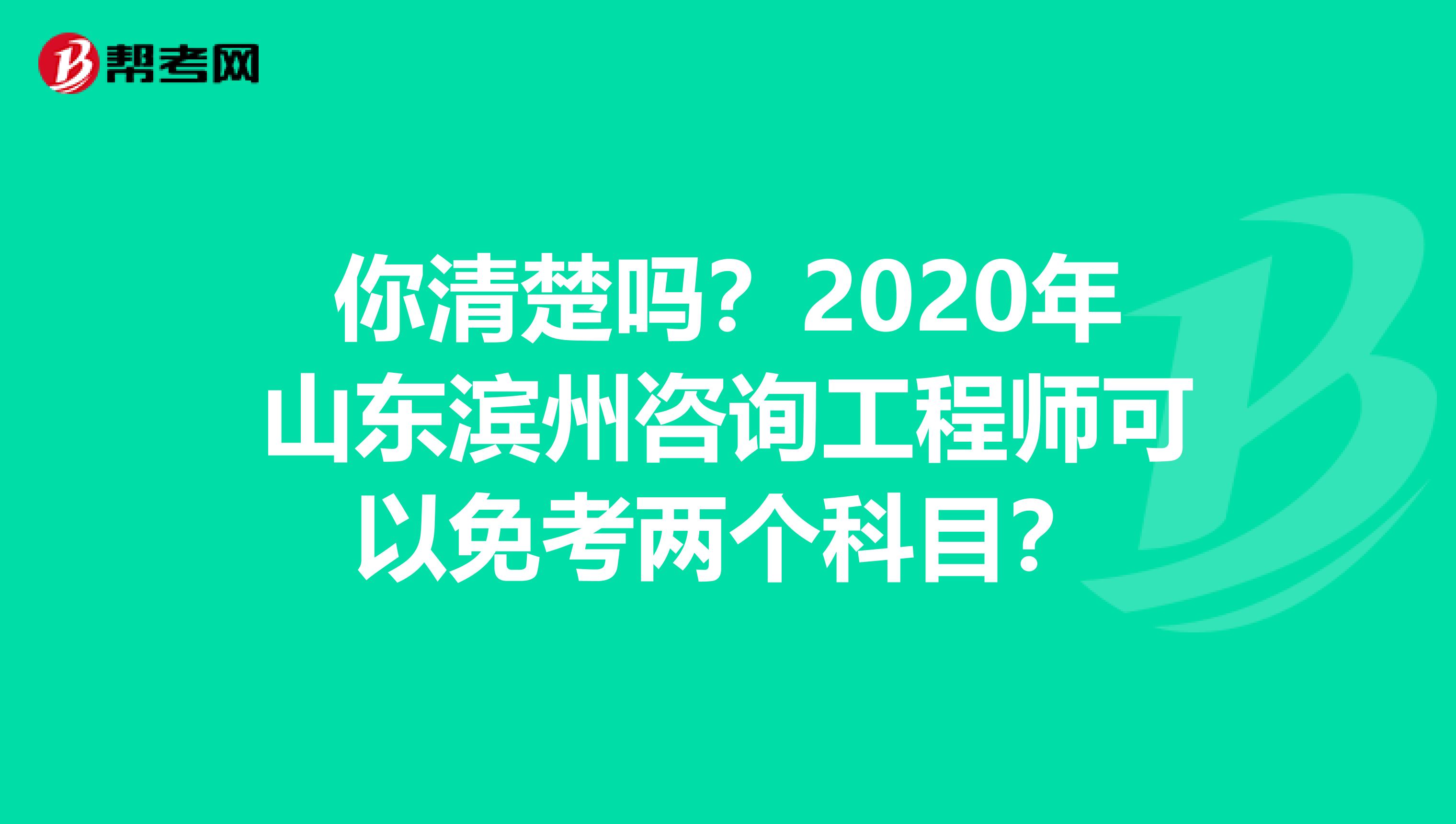 你清楚吗？2020年山东滨州咨询工程师可以免考两个科目？