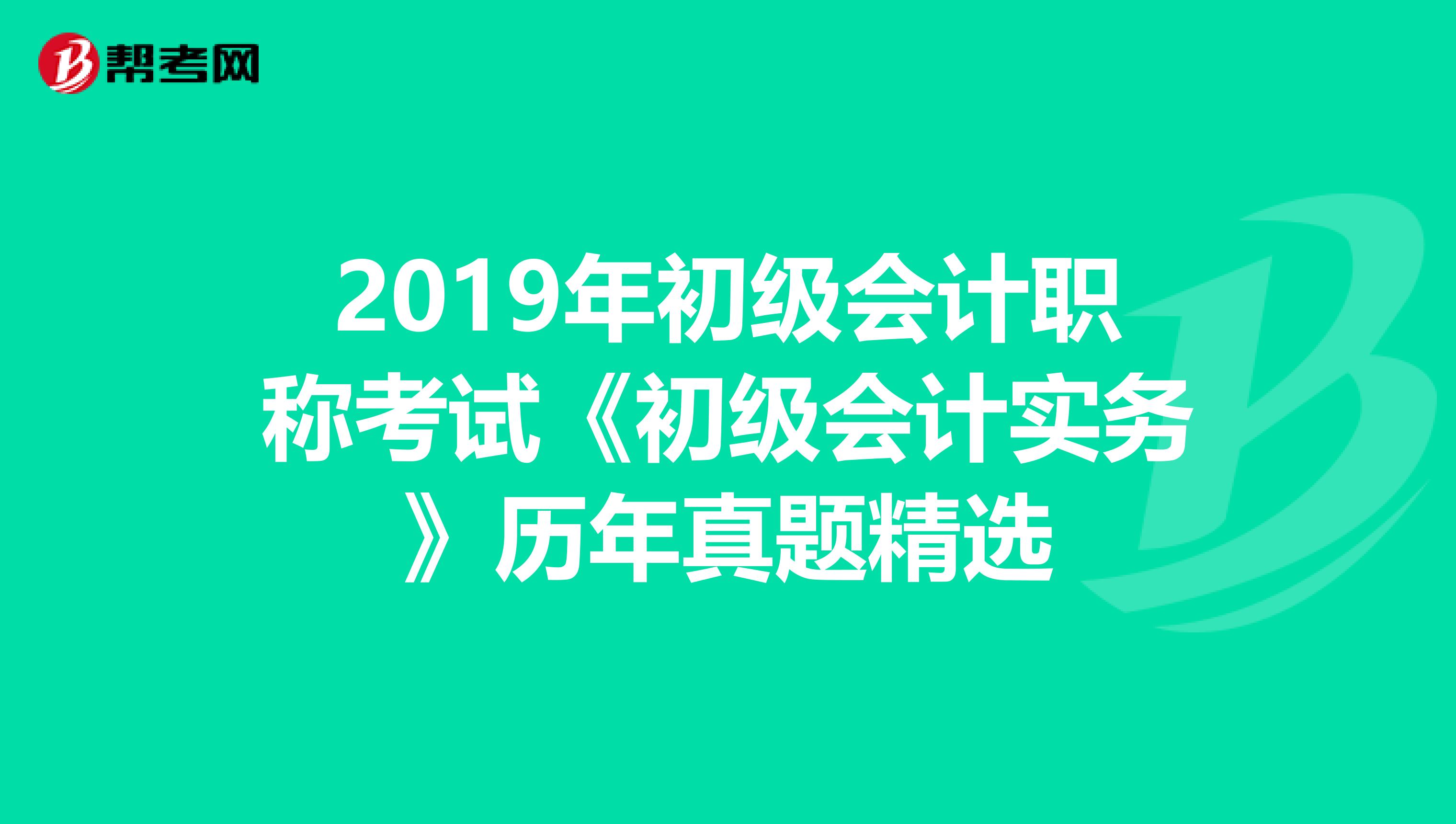 2019年初级会计职称考试《初级会计实务》历年真题精选