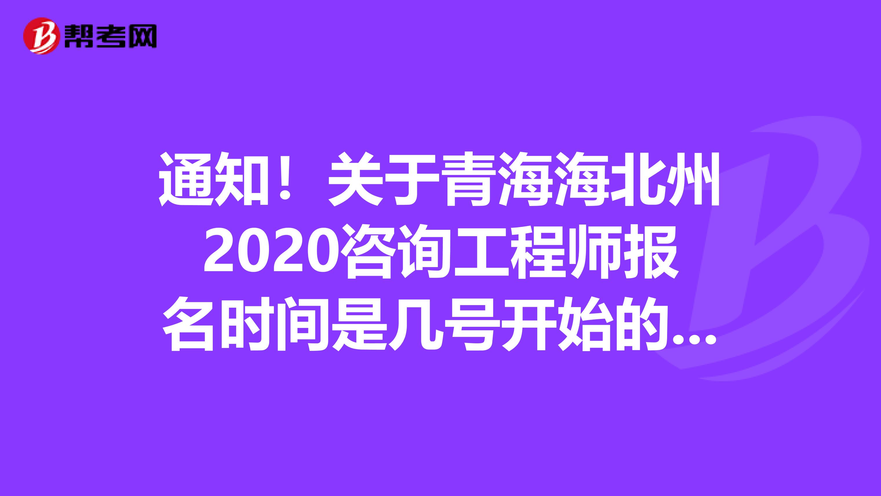 通知！关于青海海北州2020咨询工程师报名时间是几号开始的呢？